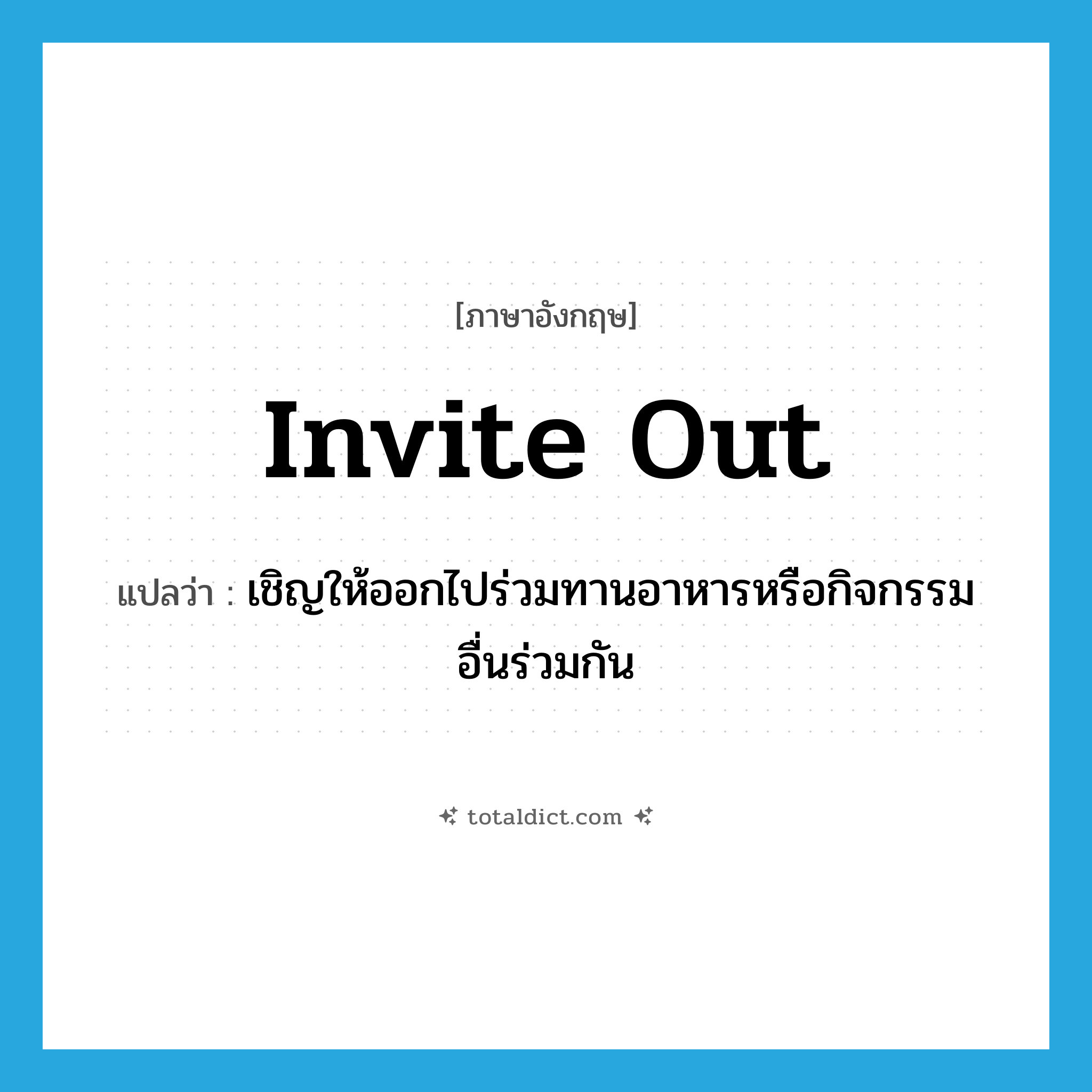 invite out แปลว่า?, คำศัพท์ภาษาอังกฤษ invite out แปลว่า เชิญให้ออกไปร่วมทานอาหารหรือกิจกรรมอื่นร่วมกัน ประเภท PHRV หมวด PHRV