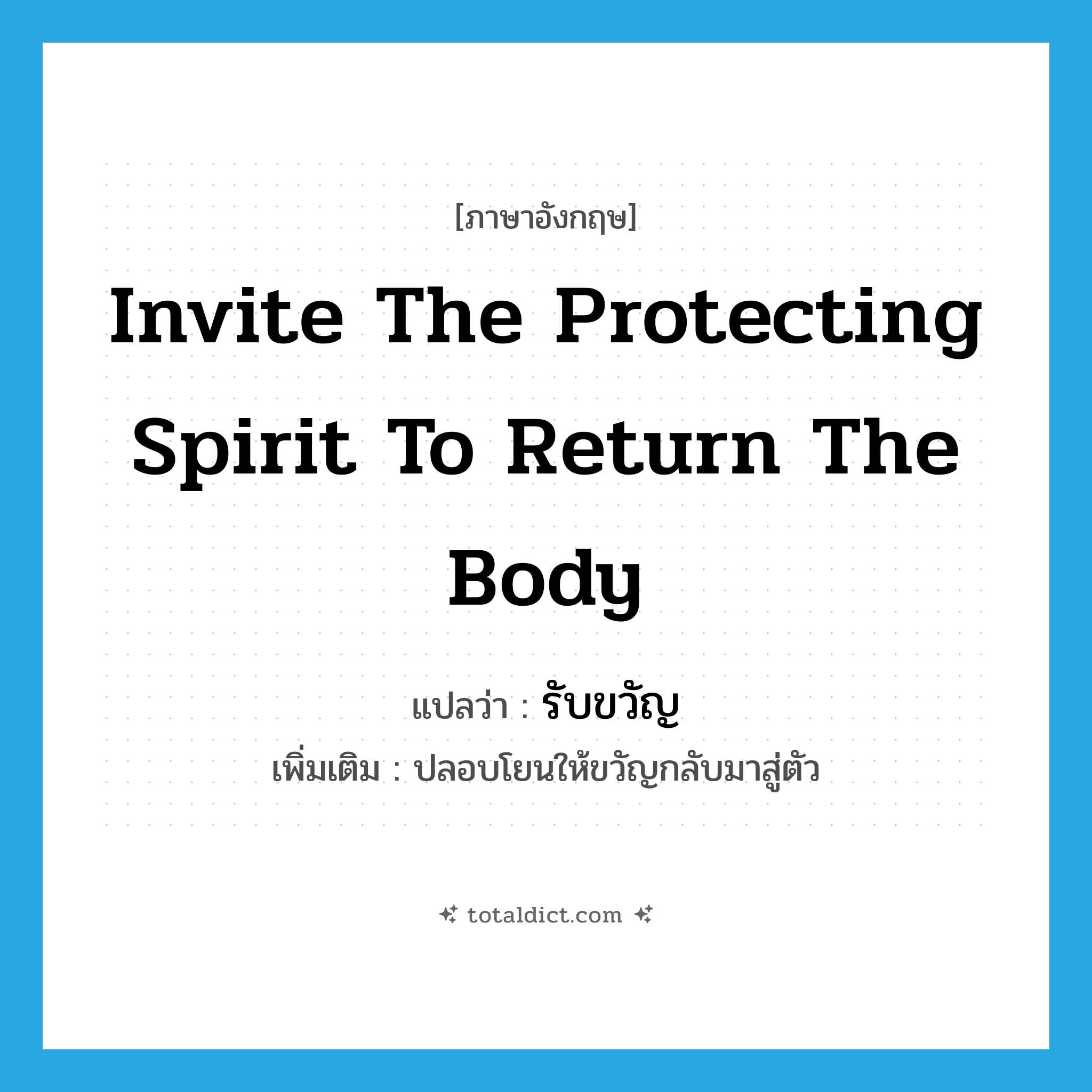 รับขวัญ ภาษาอังกฤษ?, คำศัพท์ภาษาอังกฤษ รับขวัญ แปลว่า invite the protecting spirit to return the body ประเภท V เพิ่มเติม ปลอบโยนให้ขวัญกลับมาสู่ตัว หมวด V