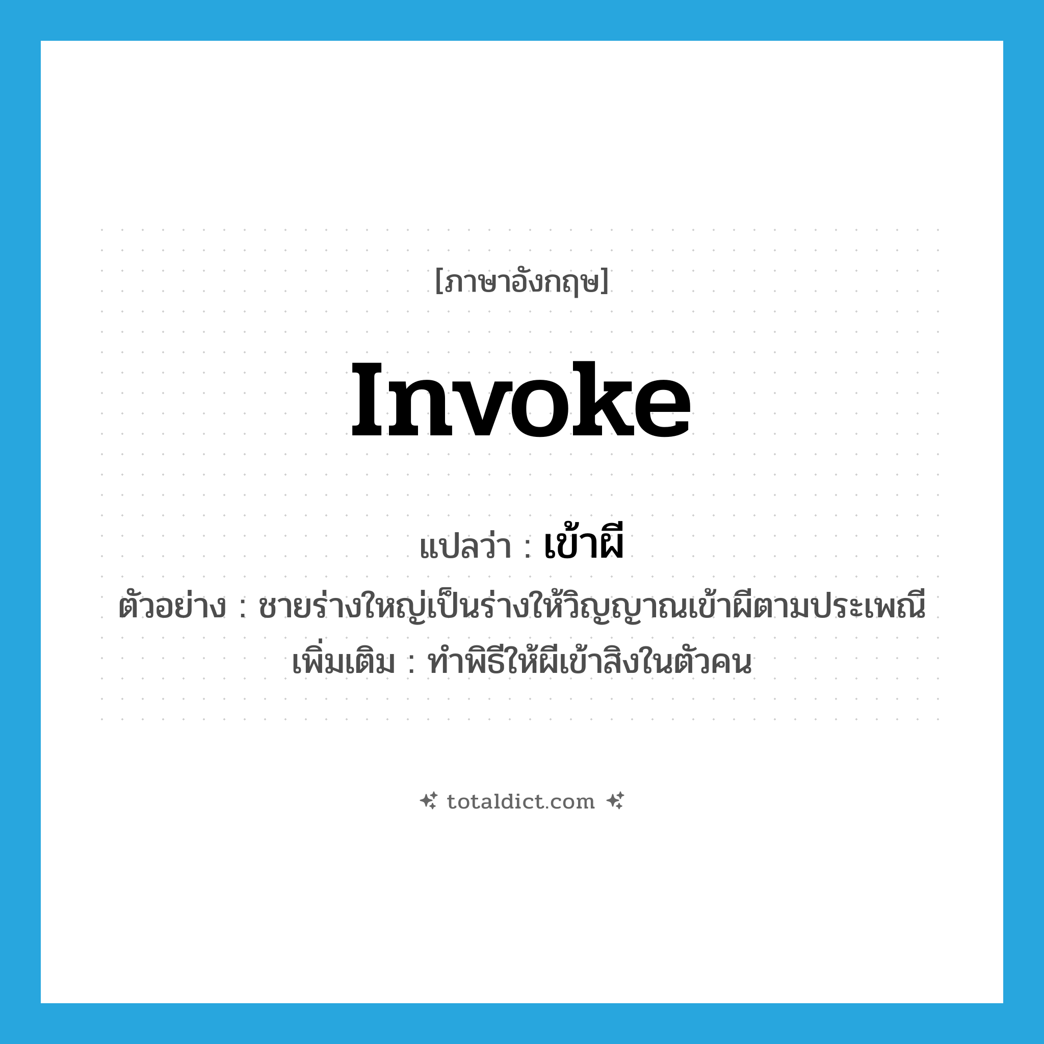 invoke แปลว่า?, คำศัพท์ภาษาอังกฤษ invoke แปลว่า เข้าผี ประเภท V ตัวอย่าง ชายร่างใหญ่เป็นร่างให้วิญญาณเข้าผีตามประเพณี เพิ่มเติม ทำพิธีให้ผีเข้าสิงในตัวคน หมวด V