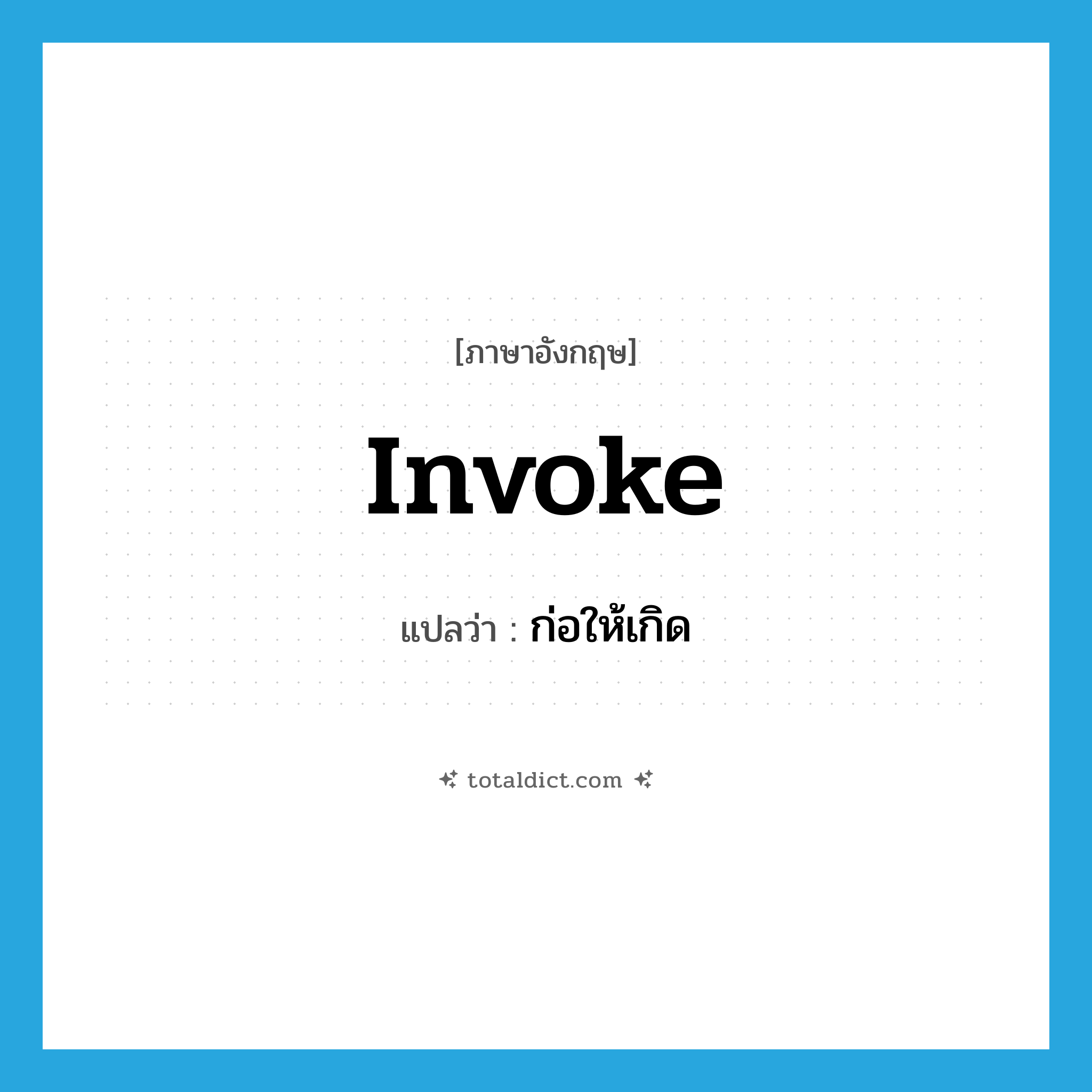 ก่อให้เกิด ภาษาอังกฤษ?, คำศัพท์ภาษาอังกฤษ ก่อให้เกิด แปลว่า invoke ประเภท VT หมวด VT