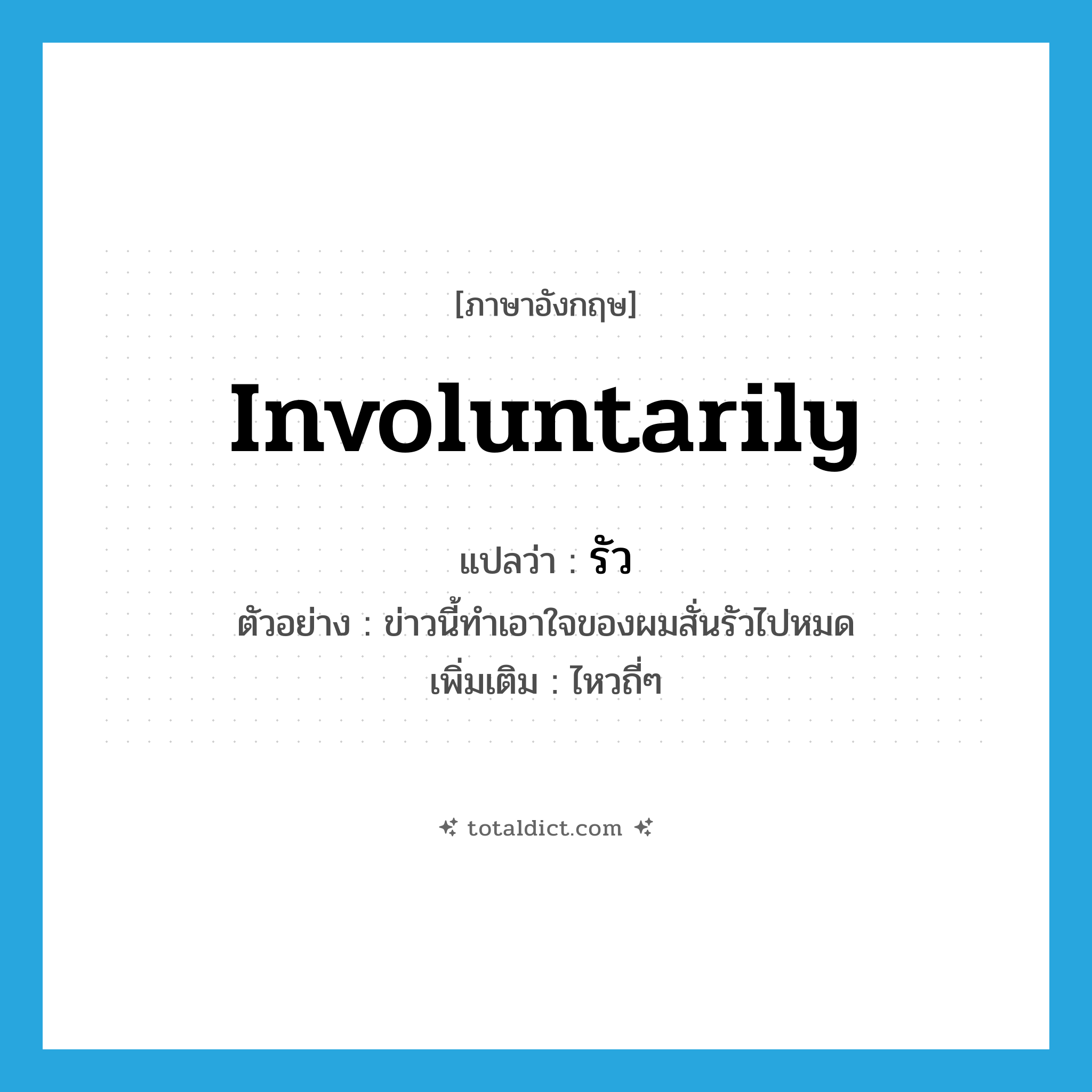 involuntarily แปลว่า?, คำศัพท์ภาษาอังกฤษ involuntarily แปลว่า รัว ประเภท ADV ตัวอย่าง ข่าวนี้ทำเอาใจของผมสั่นรัวไปหมด เพิ่มเติม ไหวถี่ๆ หมวด ADV