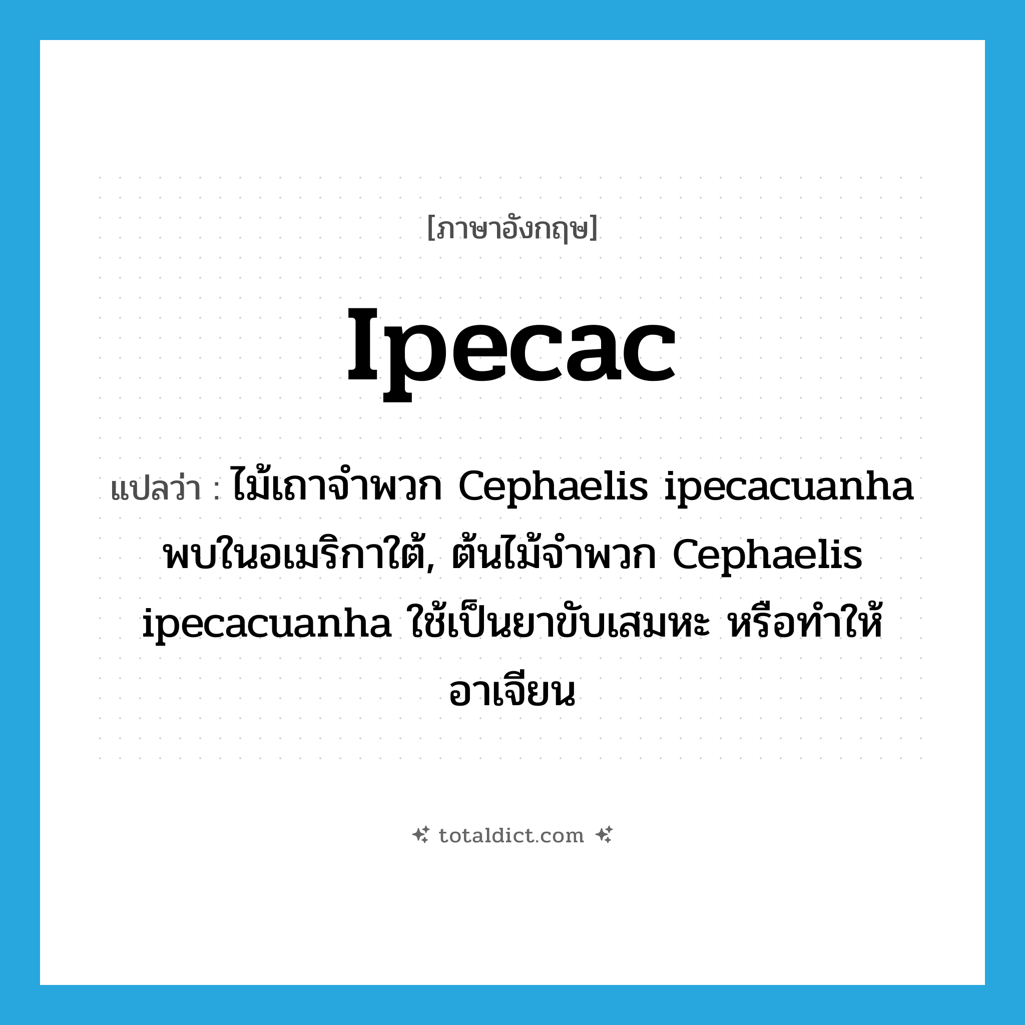 ipecac แปลว่า?, คำศัพท์ภาษาอังกฤษ ipecac แปลว่า ไม้เถาจำพวก Cephaelis ipecacuanha พบในอเมริกาใต้, ต้นไม้จำพวก Cephaelis ipecacuanha ใช้เป็นยาขับเสมหะ หรือทำให้อาเจียน ประเภท N หมวด N