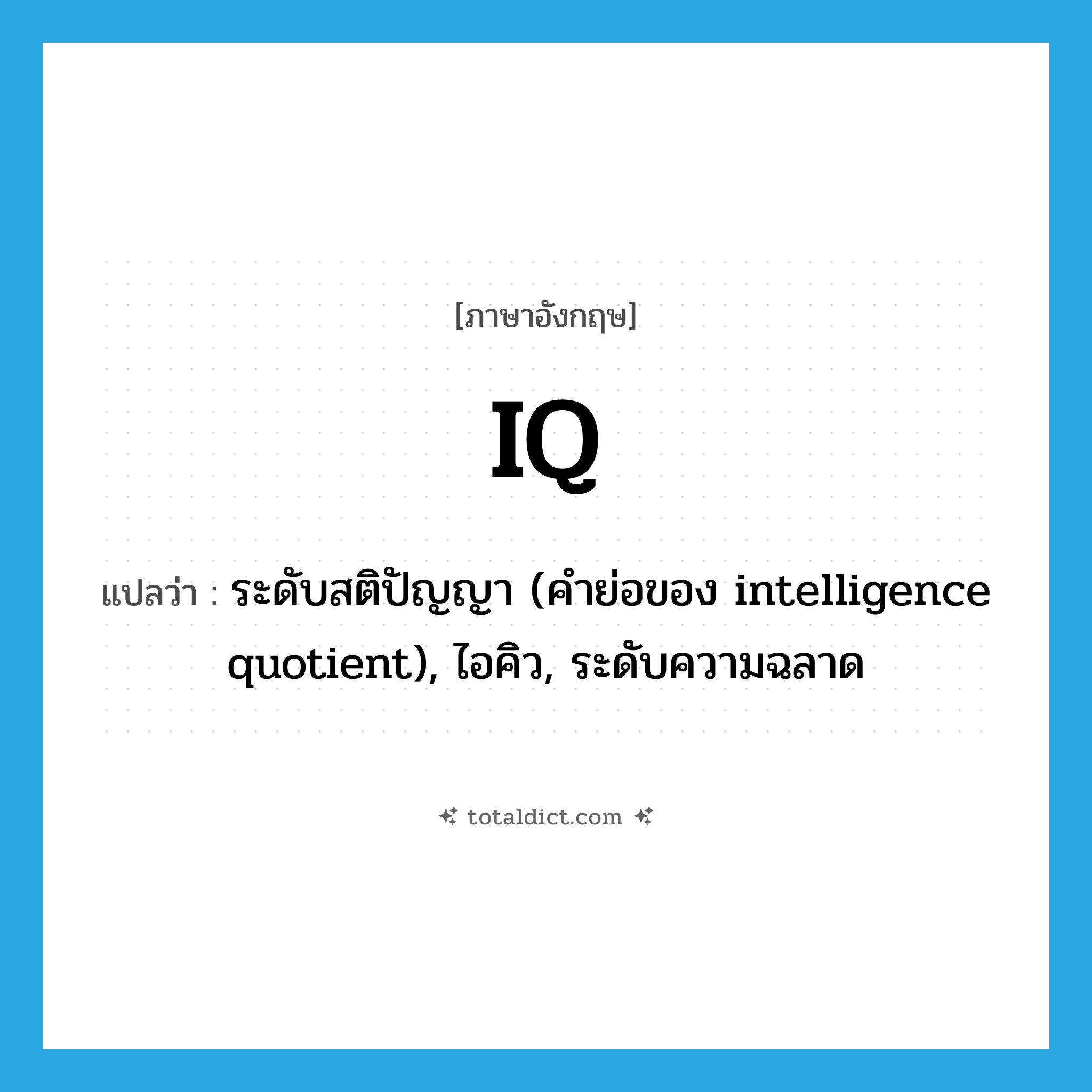 IQ แปลว่า?, คำศัพท์ภาษาอังกฤษ IQ แปลว่า ระดับสติปัญญา (คำย่อของ intelligence quotient), ไอคิว, ระดับความฉลาด ประเภท ABBR หมวด ABBR