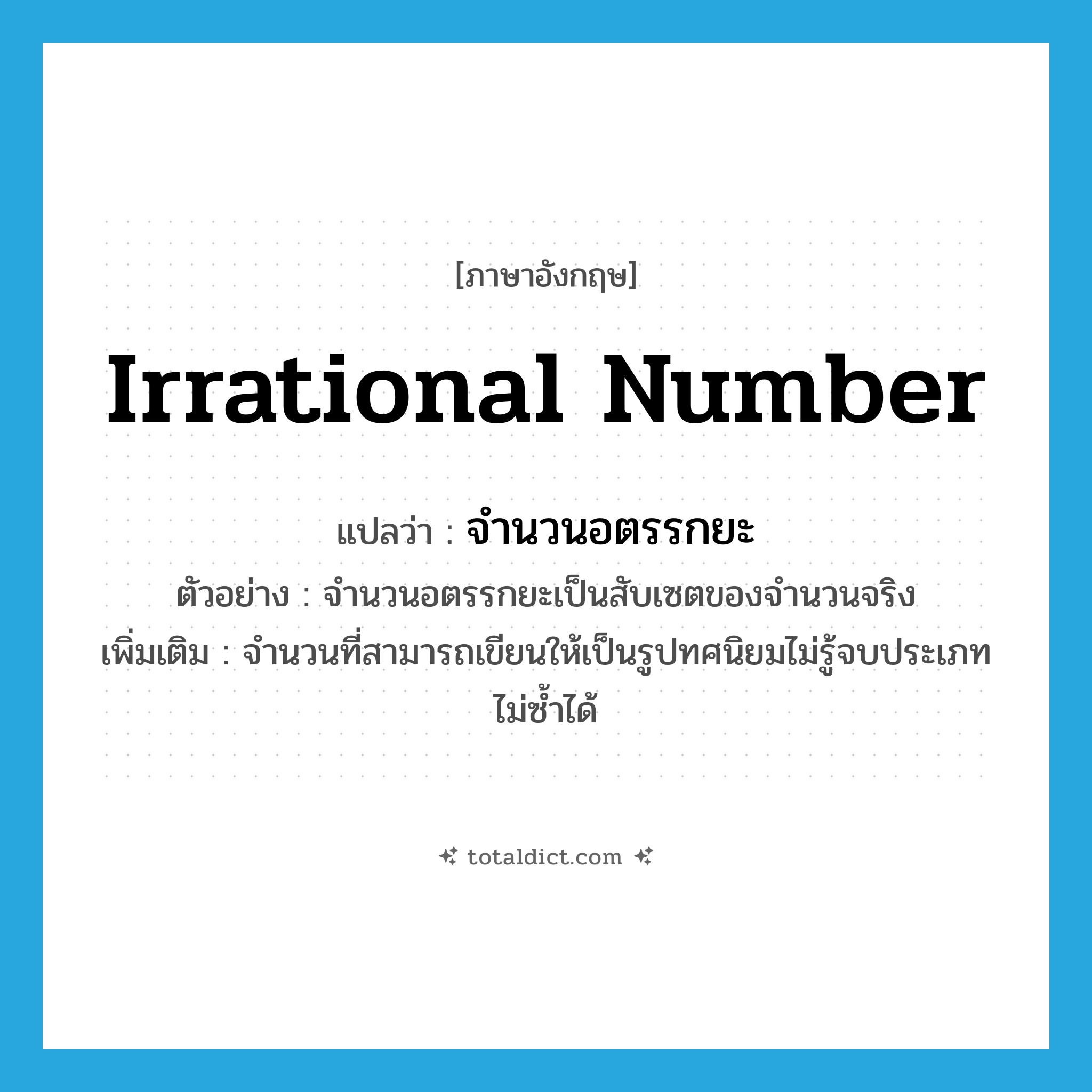 irrational number แปลว่า?, คำศัพท์ภาษาอังกฤษ irrational number แปลว่า จำนวนอตรรกยะ ประเภท N ตัวอย่าง จำนวนอตรรกยะเป็นสับเซตของจำนวนจริง เพิ่มเติม จำนวนที่สามารถเขียนให้เป็นรูปทศนิยมไม่รู้จบประเภทไม่ซ้ำได้ หมวด N