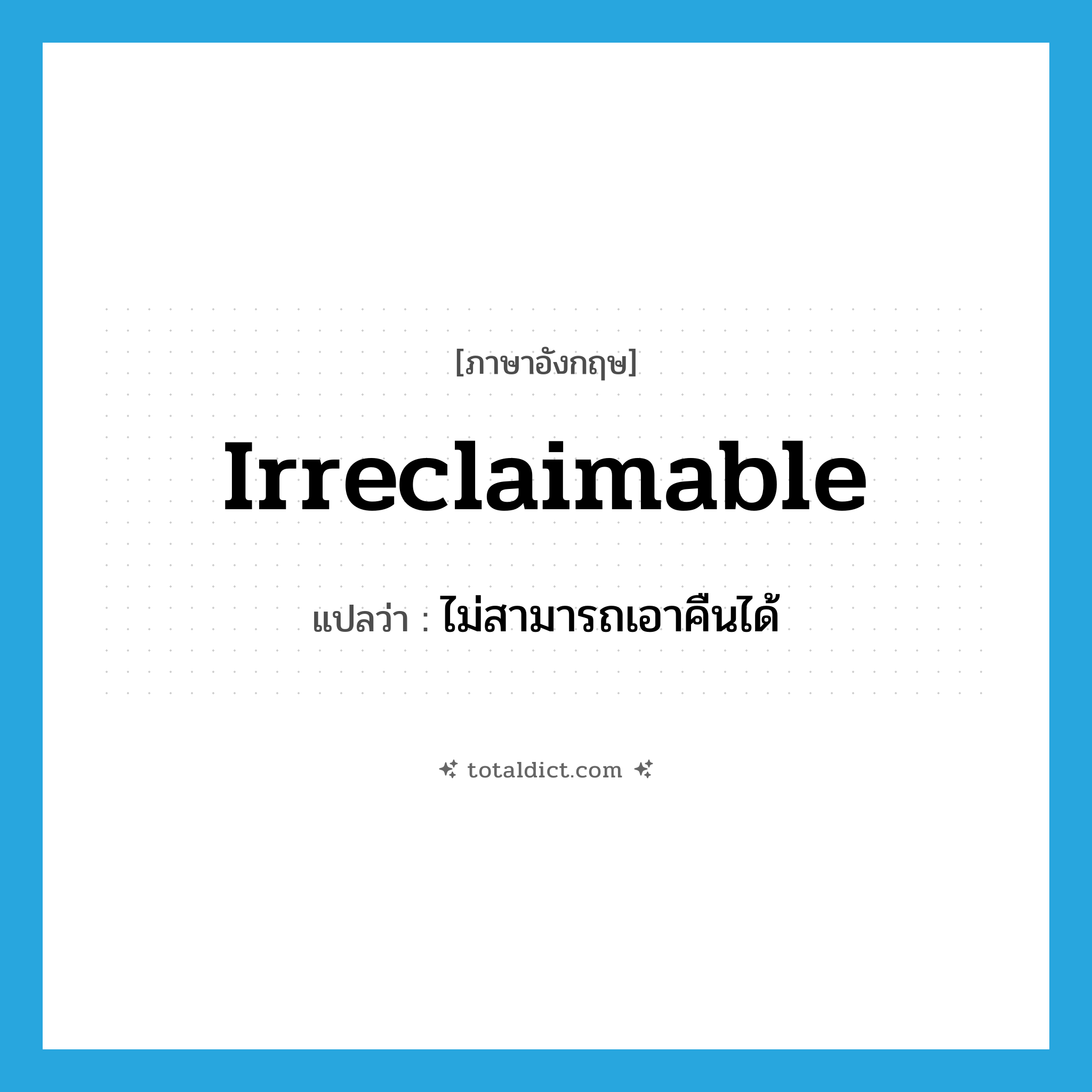 irreclaimable แปลว่า?, คำศัพท์ภาษาอังกฤษ irreclaimable แปลว่า ไม่สามารถเอาคืนได้ ประเภท ADJ หมวด ADJ