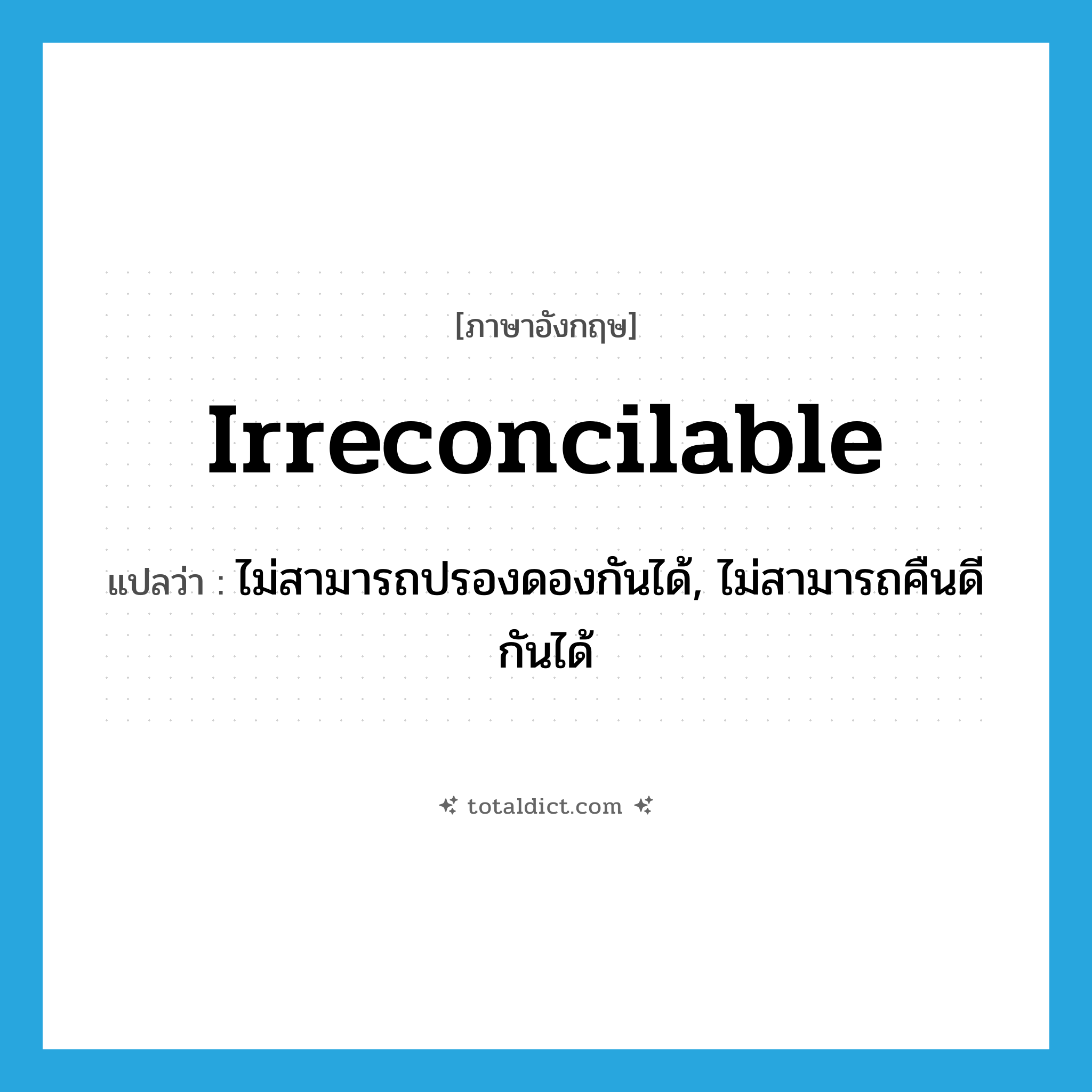 irreconcilable แปลว่า?, คำศัพท์ภาษาอังกฤษ irreconcilable แปลว่า ไม่สามารถปรองดองกันได้, ไม่สามารถคืนดีกันได้ ประเภท ADJ หมวด ADJ