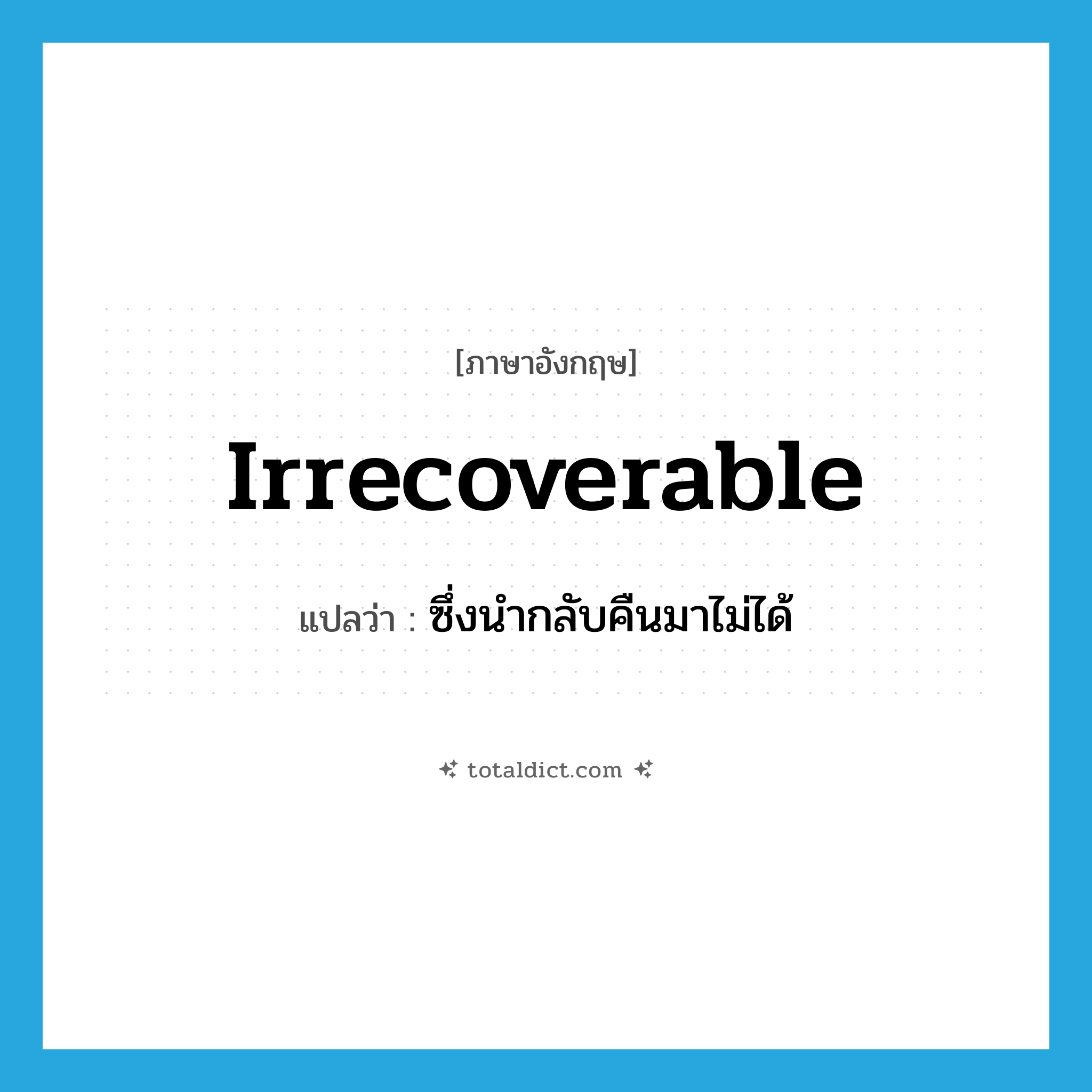 irrecoverable แปลว่า?, คำศัพท์ภาษาอังกฤษ irrecoverable แปลว่า ซึ่งนำกลับคืนมาไม่ได้ ประเภท ADJ หมวด ADJ