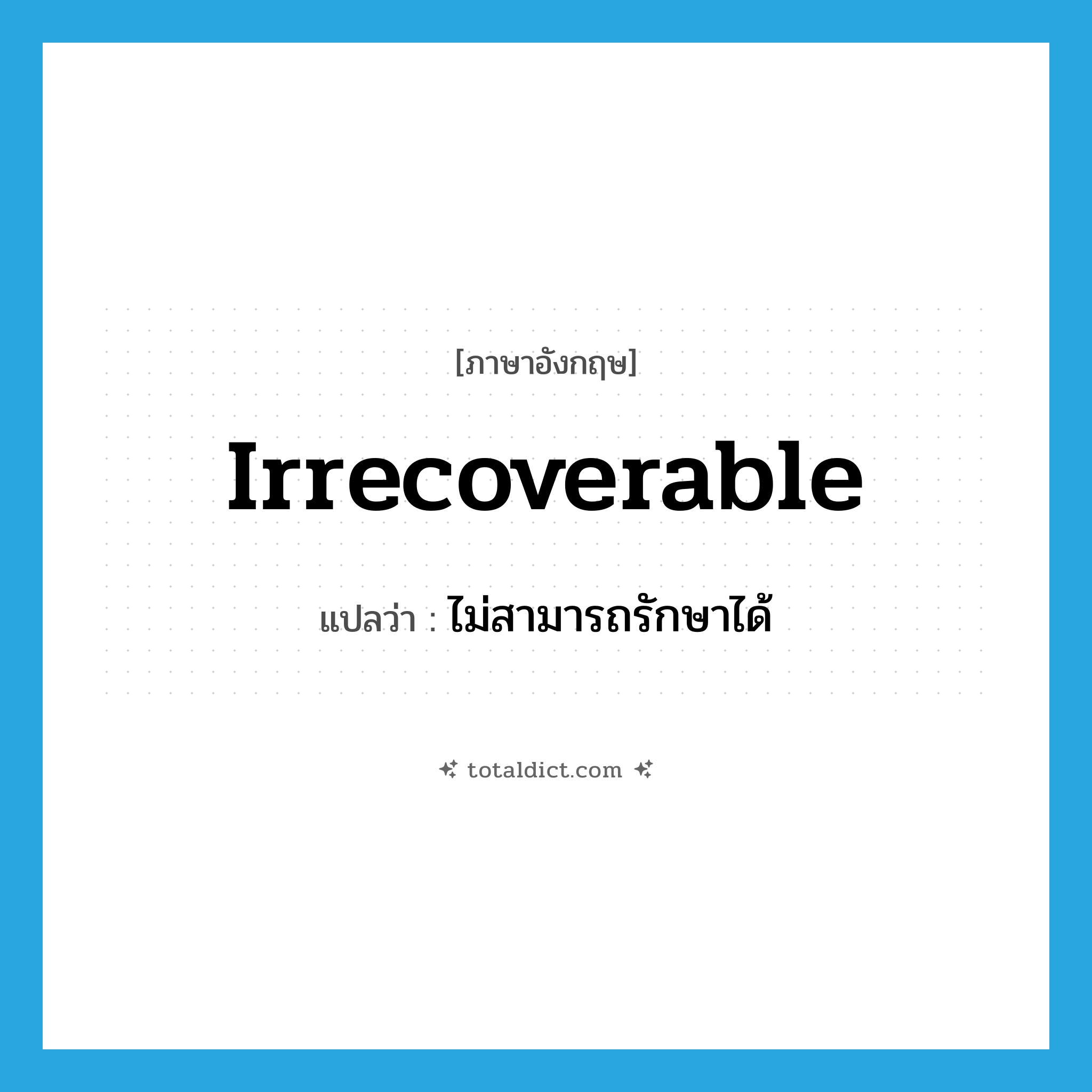 irrecoverable แปลว่า?, คำศัพท์ภาษาอังกฤษ irrecoverable แปลว่า ไม่สามารถรักษาได้ ประเภท ADJ หมวด ADJ