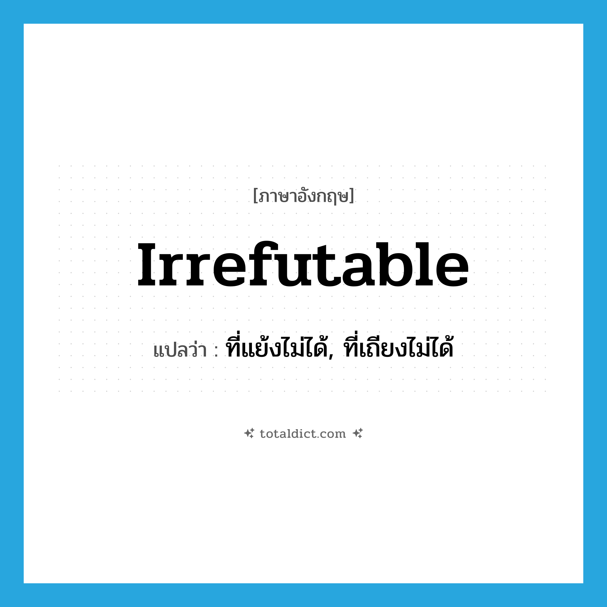 irrefutable แปลว่า?, คำศัพท์ภาษาอังกฤษ irrefutable แปลว่า ที่แย้งไม่ได้, ที่เถียงไม่ได้ ประเภท ADJ หมวด ADJ