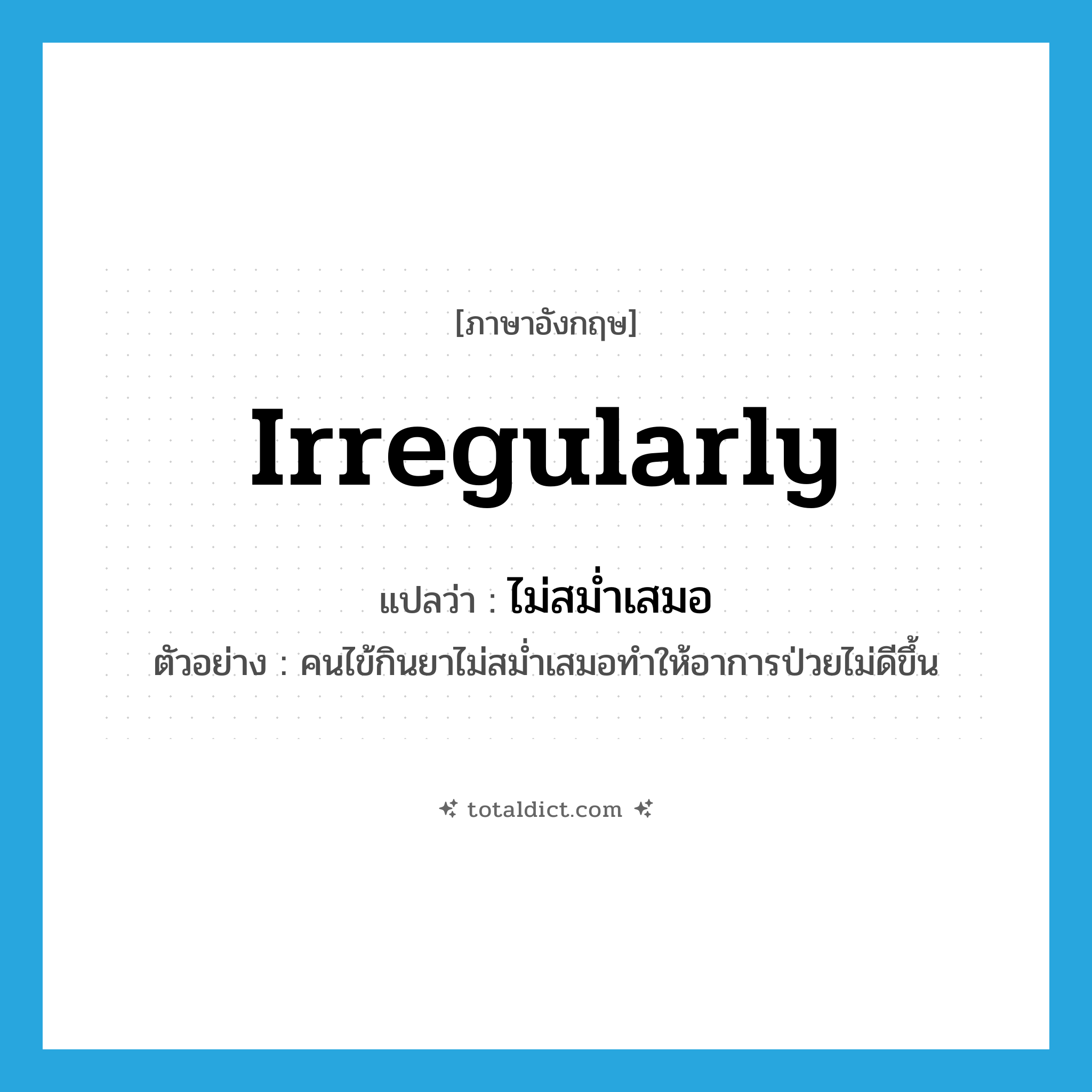 irregularly แปลว่า?, คำศัพท์ภาษาอังกฤษ irregularly แปลว่า ไม่สม่ำเสมอ ประเภท ADV ตัวอย่าง คนไข้กินยาไม่สม่ำเสมอทำให้อาการป่วยไม่ดีขึ้น หมวด ADV