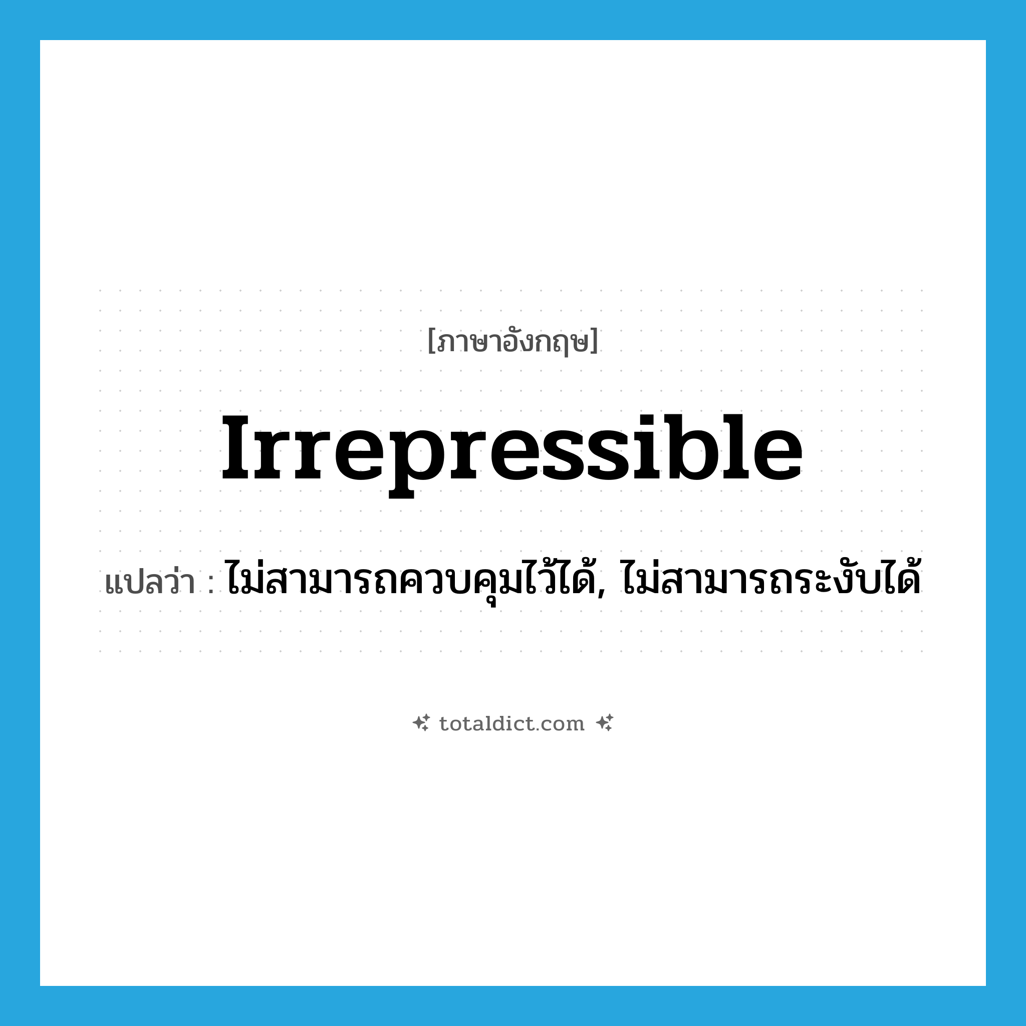 irrepressible แปลว่า?, คำศัพท์ภาษาอังกฤษ irrepressible แปลว่า ไม่สามารถควบคุมไว้ได้, ไม่สามารถระงับได้ ประเภท ADJ หมวด ADJ