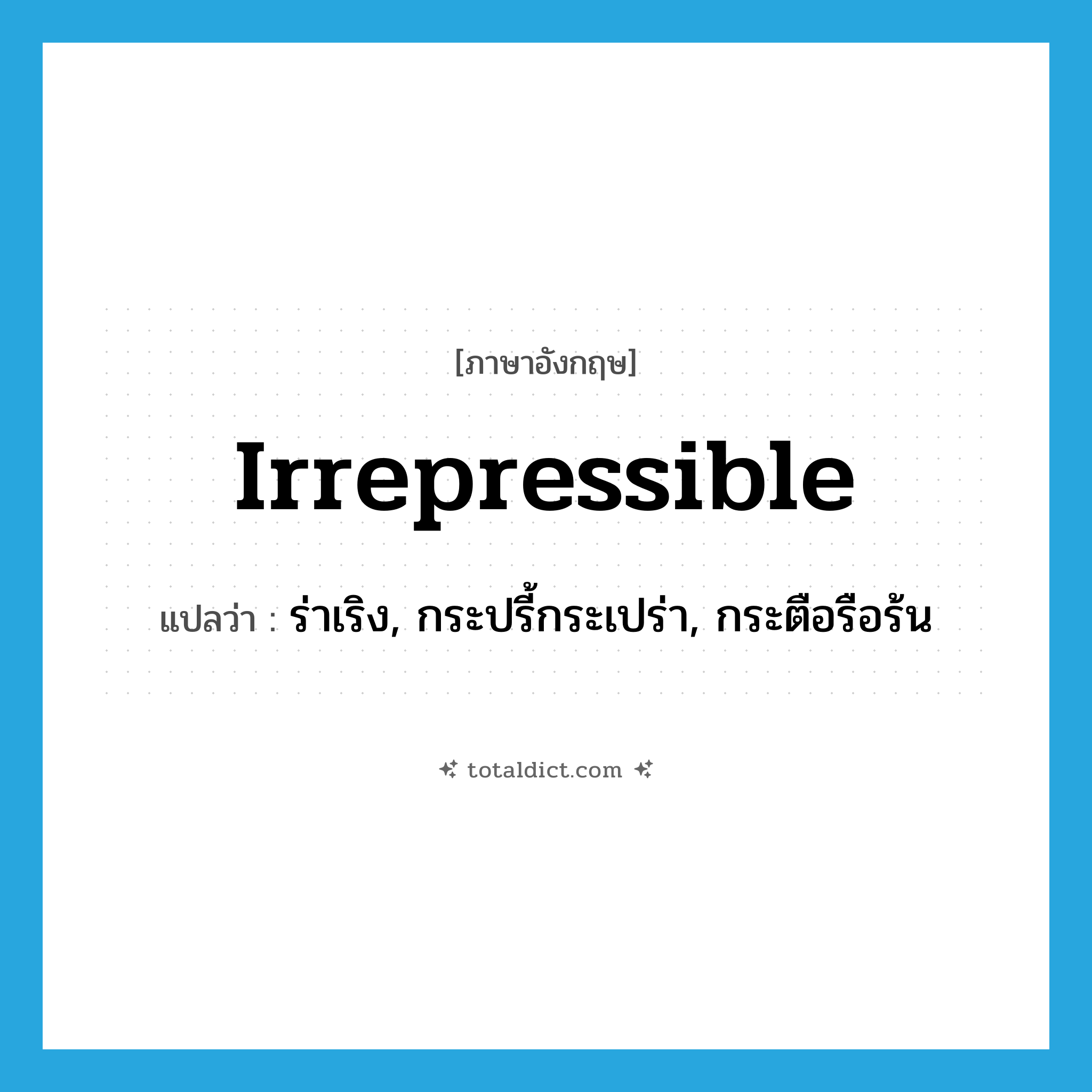 irrepressible แปลว่า?, คำศัพท์ภาษาอังกฤษ irrepressible แปลว่า ร่าเริง, กระปรี้กระเปร่า, กระตือรือร้น ประเภท ADJ หมวด ADJ