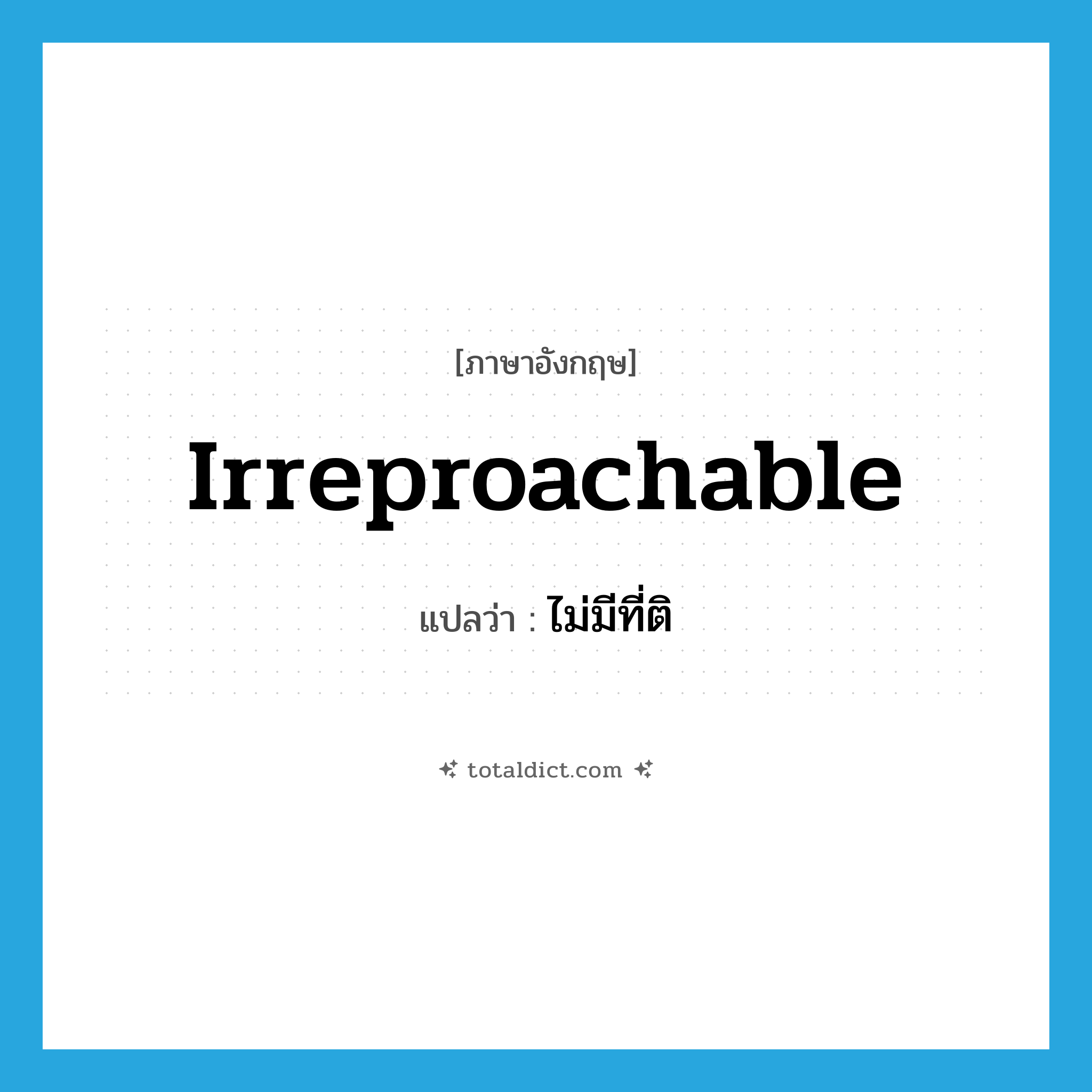 irreproachable แปลว่า?, คำศัพท์ภาษาอังกฤษ irreproachable แปลว่า ไม่มีที่ติ ประเภท ADJ หมวด ADJ