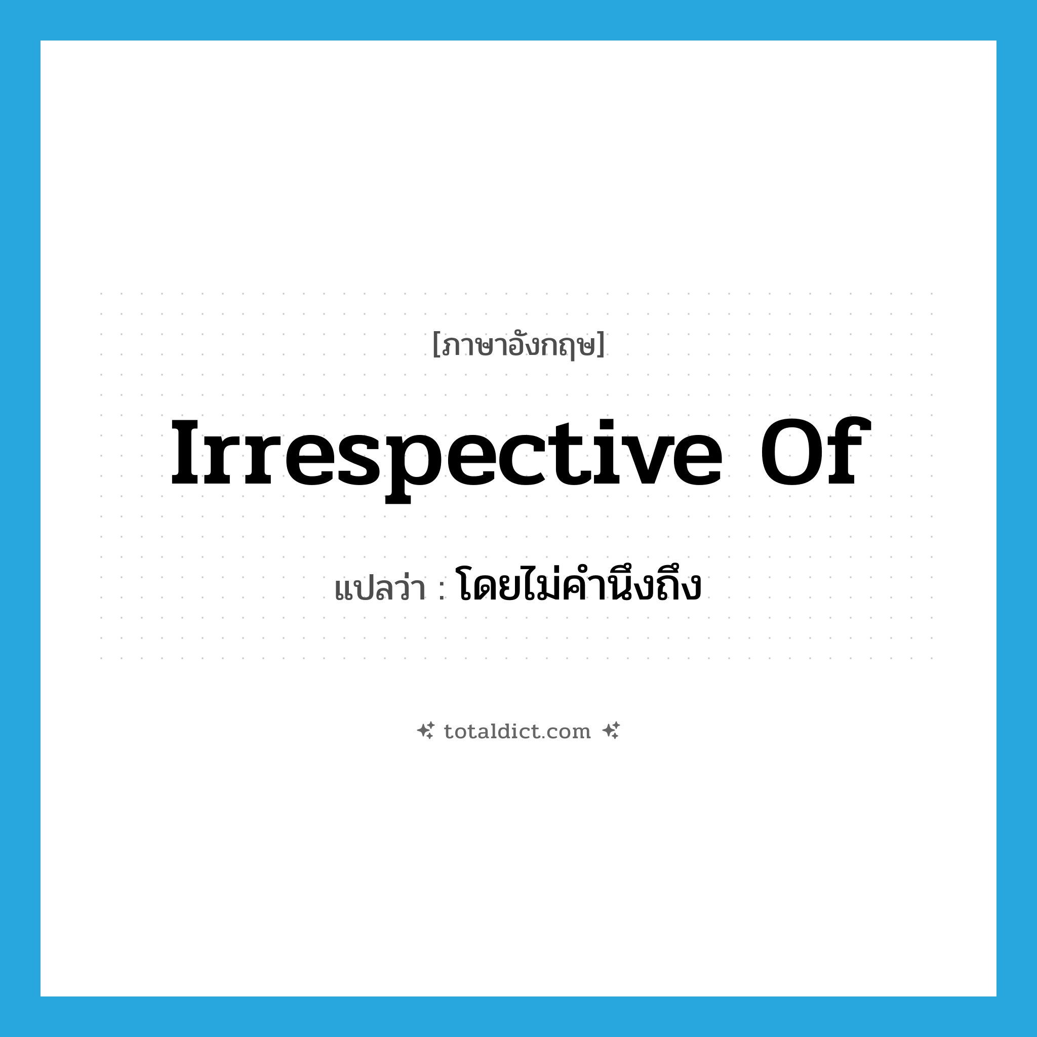 irrespective of แปลว่า?, คำศัพท์ภาษาอังกฤษ irrespective of แปลว่า โดยไม่คำนึงถึง ประเภท ADJ หมวด ADJ