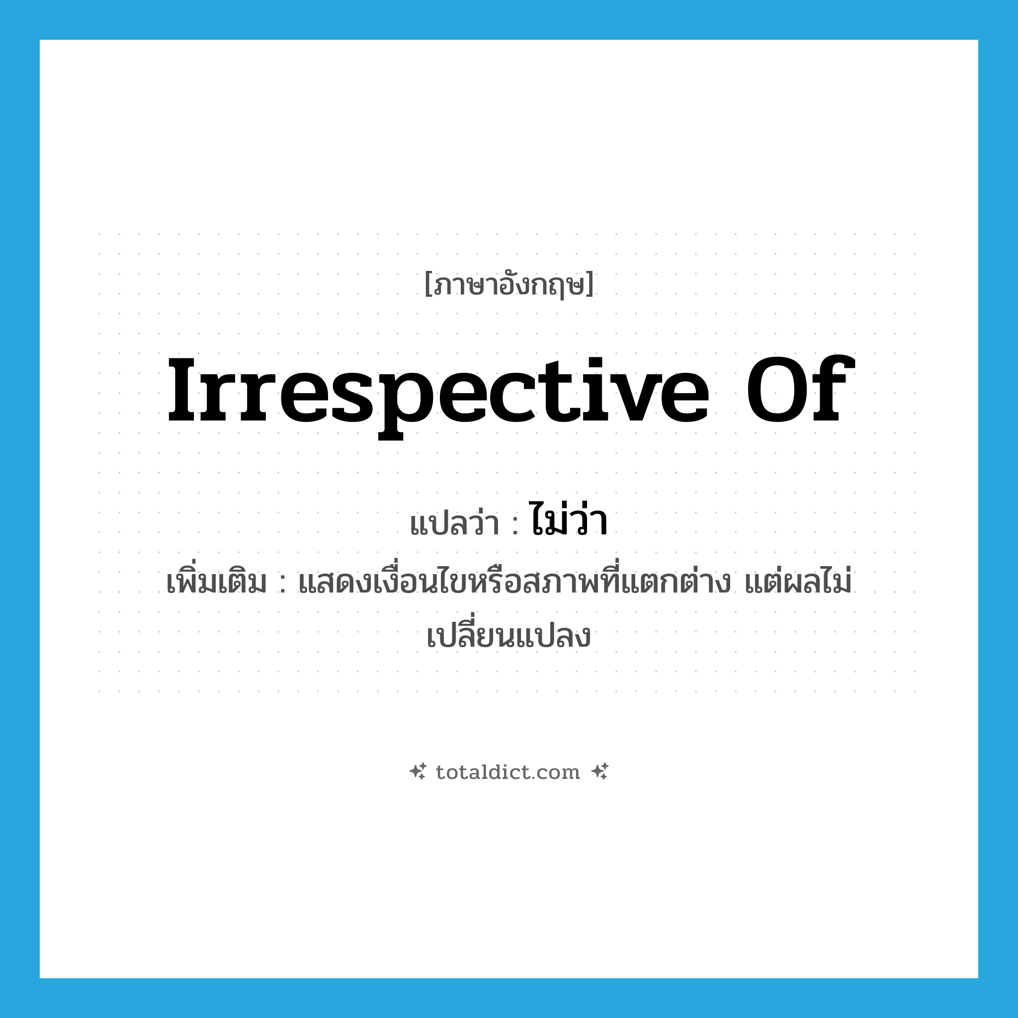 irrespective of แปลว่า?, คำศัพท์ภาษาอังกฤษ irrespective of แปลว่า ไม่ว่า ประเภท ADV เพิ่มเติม แสดงเงื่อนไขหรือสภาพที่แตกต่าง แต่ผลไม่เปลี่ยนแปลง หมวด ADV