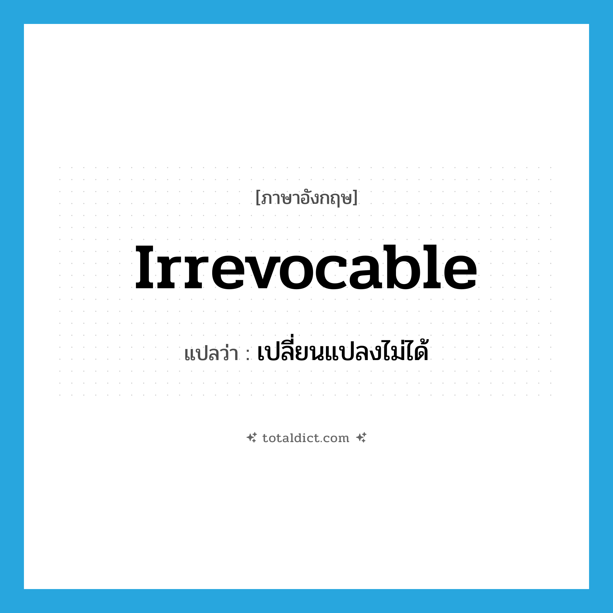 irrevocable แปลว่า?, คำศัพท์ภาษาอังกฤษ irrevocable แปลว่า เปลี่ยนแปลงไม่ได้ ประเภท ADJ หมวด ADJ