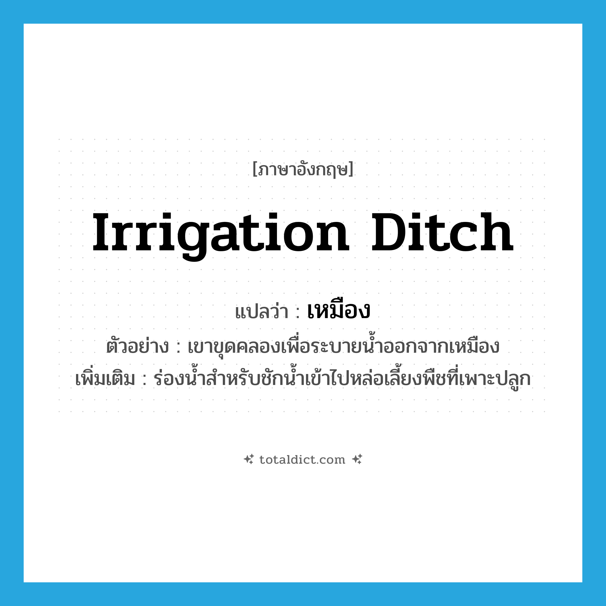 irrigation ditch แปลว่า?, คำศัพท์ภาษาอังกฤษ irrigation ditch แปลว่า เหมือง ประเภท N ตัวอย่าง เขาขุดคลองเพื่อระบายน้ำออกจากเหมือง เพิ่มเติม ร่องน้ำสำหรับชักน้ำเข้าไปหล่อเลี้ยงพืชที่เพาะปลูก หมวด N