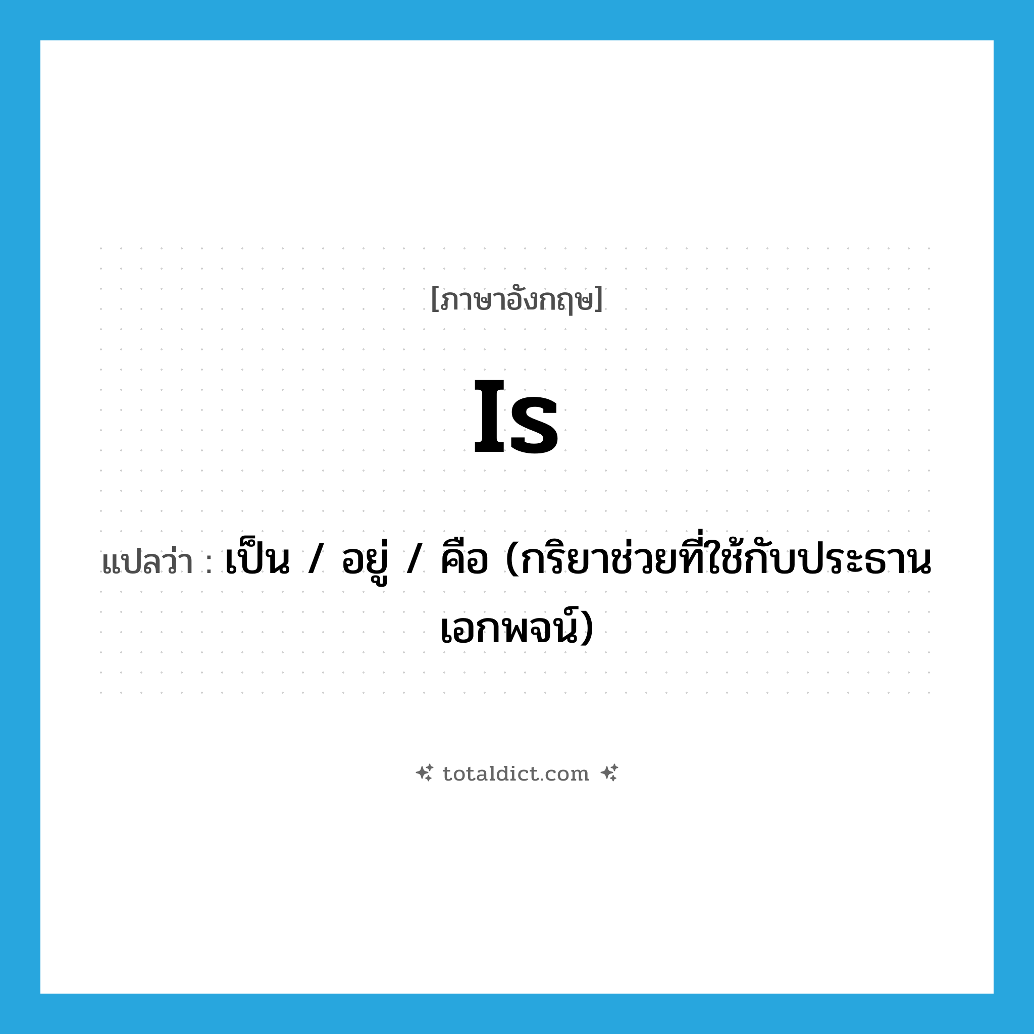 is แปลว่า?, คำศัพท์ภาษาอังกฤษ is แปลว่า เป็น / อยู่ / คือ (กริยาช่วยที่ใช้กับประธานเอกพจน์) ประเภท AUX หมวด AUX