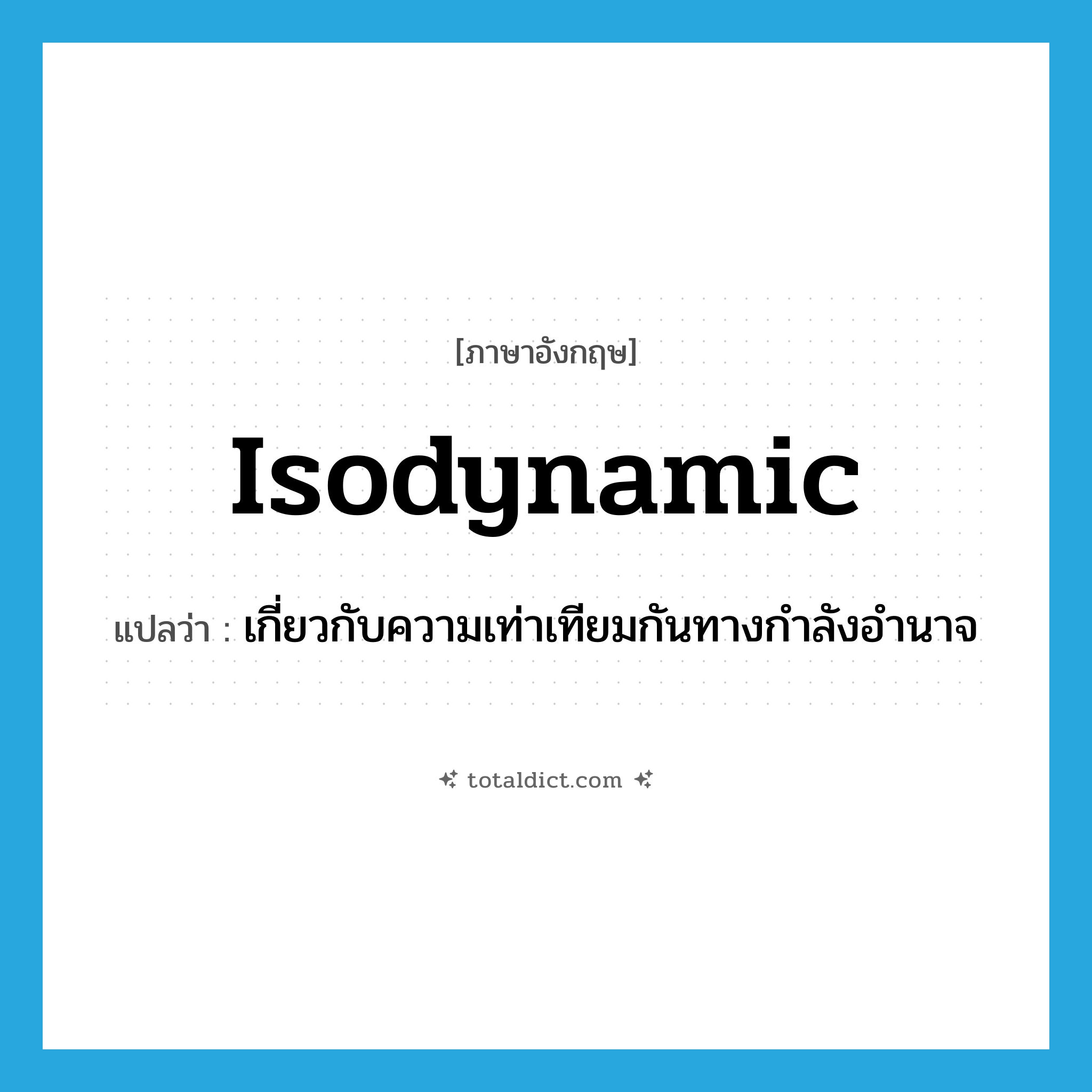 isodynamic แปลว่า?, คำศัพท์ภาษาอังกฤษ isodynamic แปลว่า เกี่ยวกับความเท่าเทียมกันทางกำลังอำนาจ ประเภท ADJ หมวด ADJ