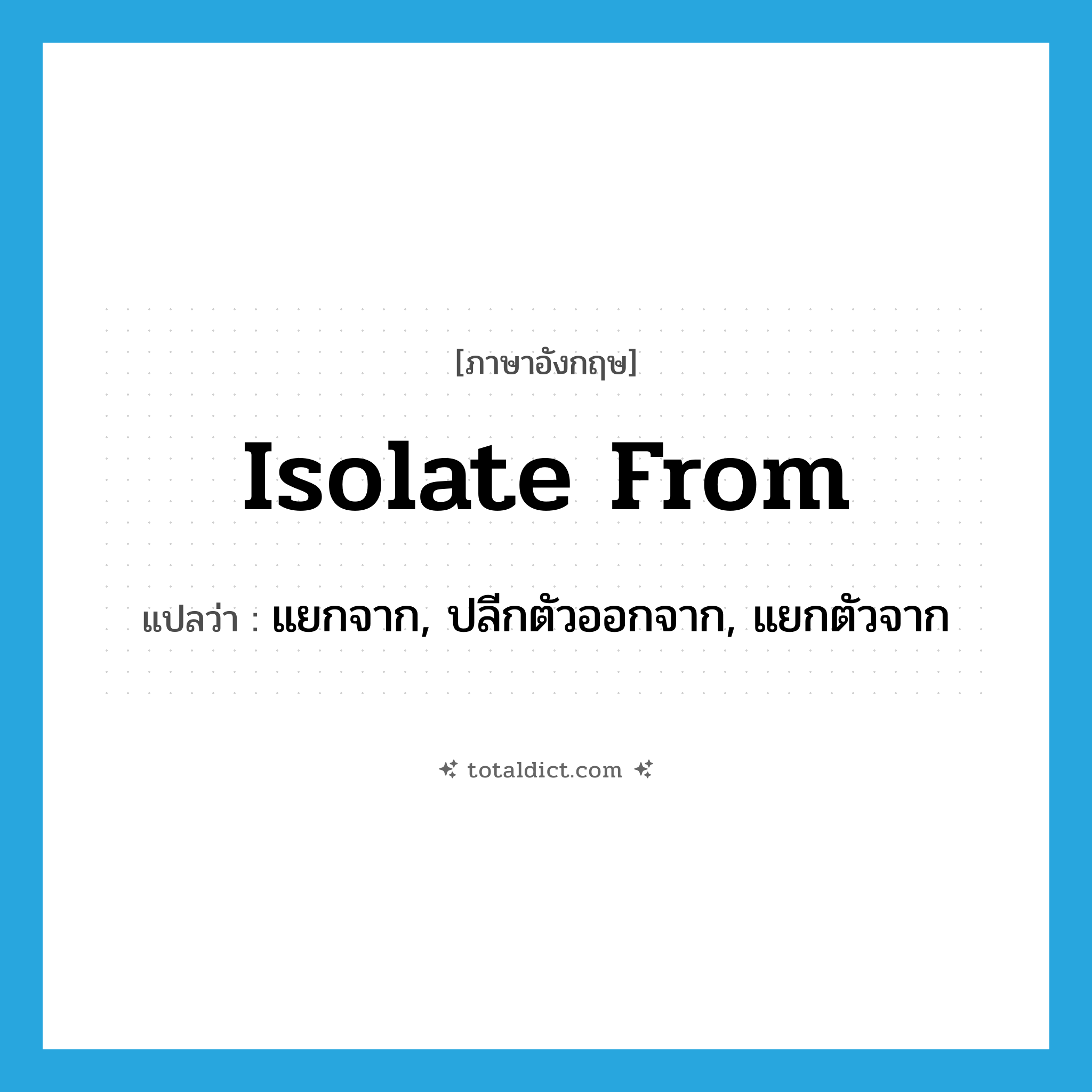 isolate from แปลว่า?, คำศัพท์ภาษาอังกฤษ isolate from แปลว่า แยกจาก, ปลีกตัวออกจาก, แยกตัวจาก ประเภท PHRV หมวด PHRV
