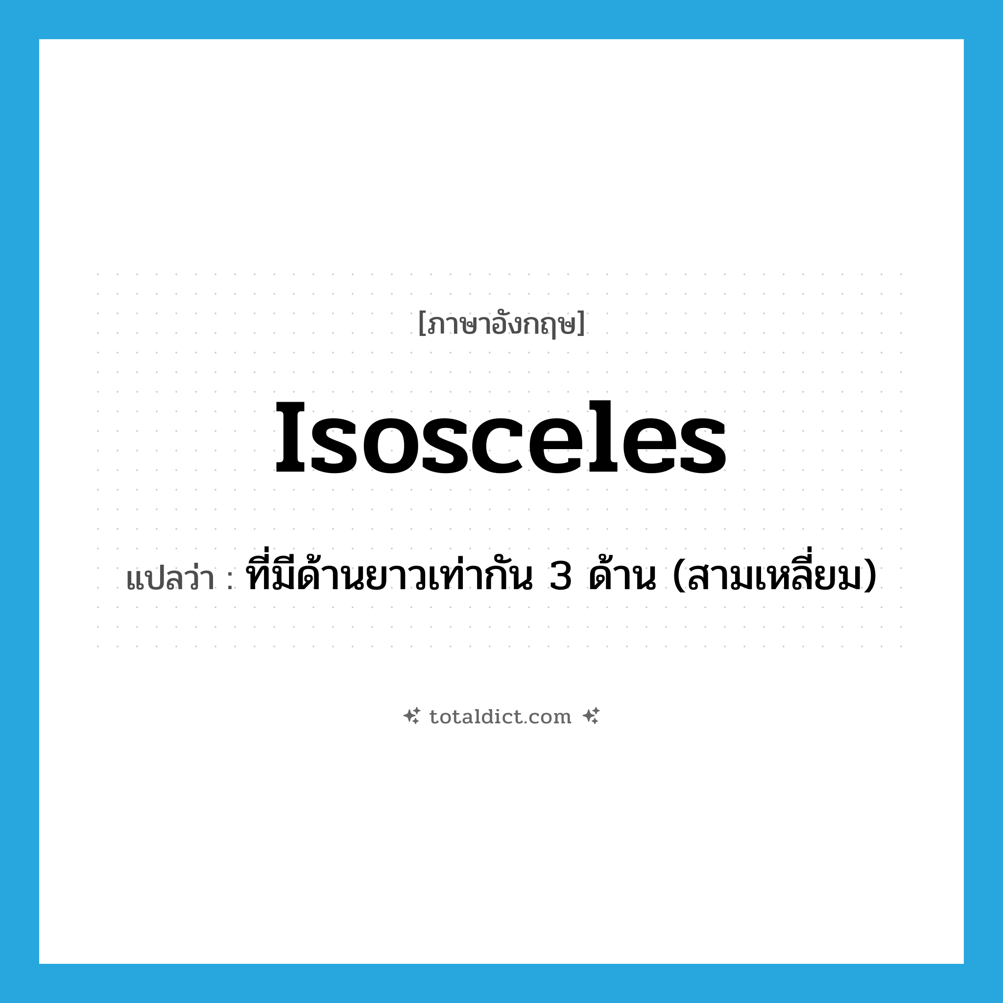 isosceles แปลว่า?, คำศัพท์ภาษาอังกฤษ isosceles แปลว่า ที่มีด้านยาวเท่ากัน 3 ด้าน (สามเหลี่ยม) ประเภท ADJ หมวด ADJ