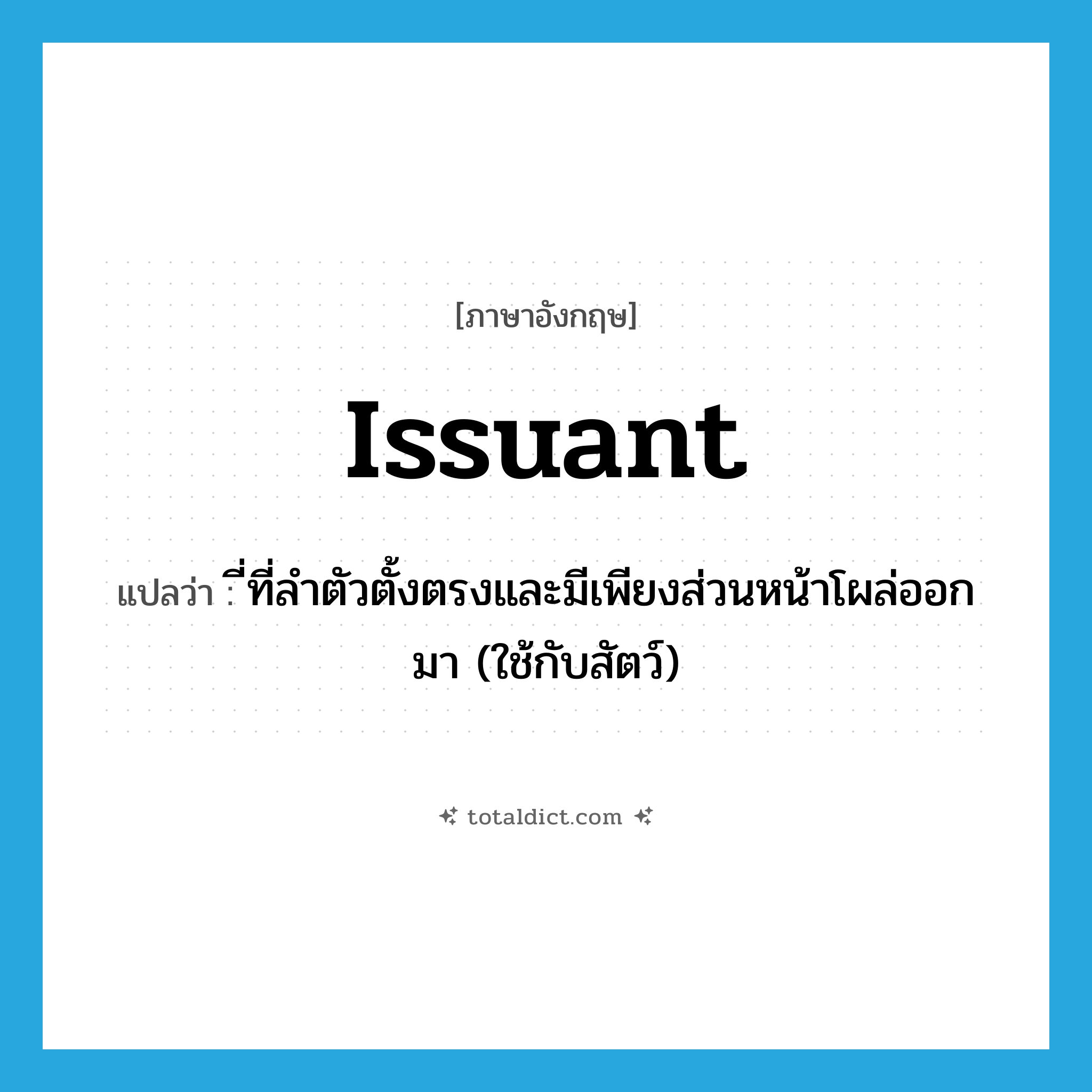 issuant แปลว่า?, คำศัพท์ภาษาอังกฤษ issuant แปลว่า ี่ที่ลำตัวตั้งตรงและมีเพียงส่วนหน้าโผล่ออกมา (ใช้กับสัตว์) ประเภท ADJ หมวด ADJ