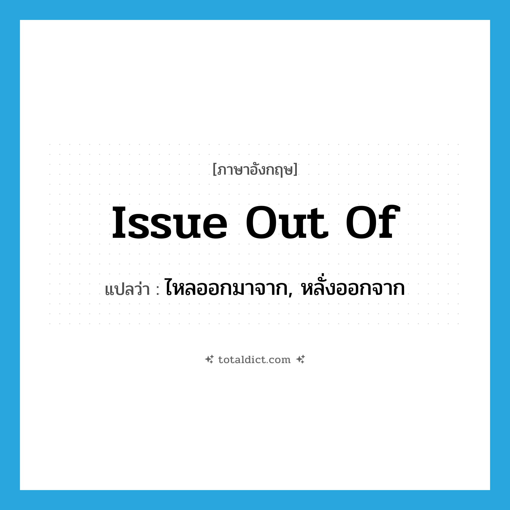 issue out of แปลว่า?, คำศัพท์ภาษาอังกฤษ issue out of แปลว่า ไหลออกมาจาก, หลั่งออกจาก ประเภท PHRV หมวด PHRV