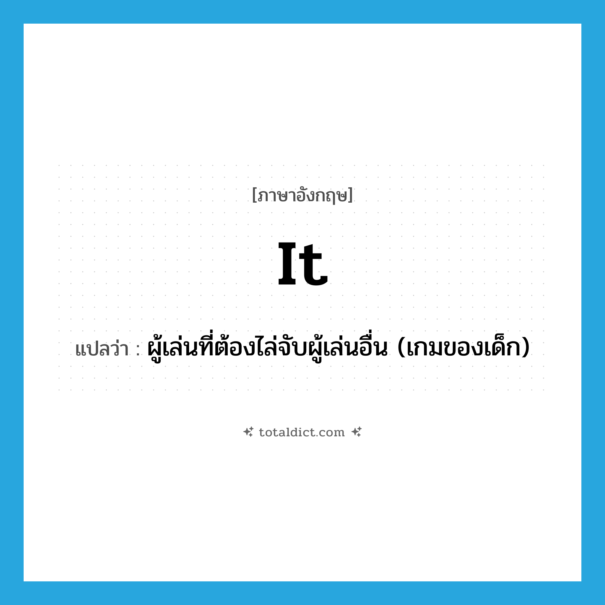 it แปลว่า?, คำศัพท์ภาษาอังกฤษ it แปลว่า ผู้เล่นที่ต้องไล่จับผู้เล่นอื่น (เกมของเด็ก) ประเภท N หมวด N