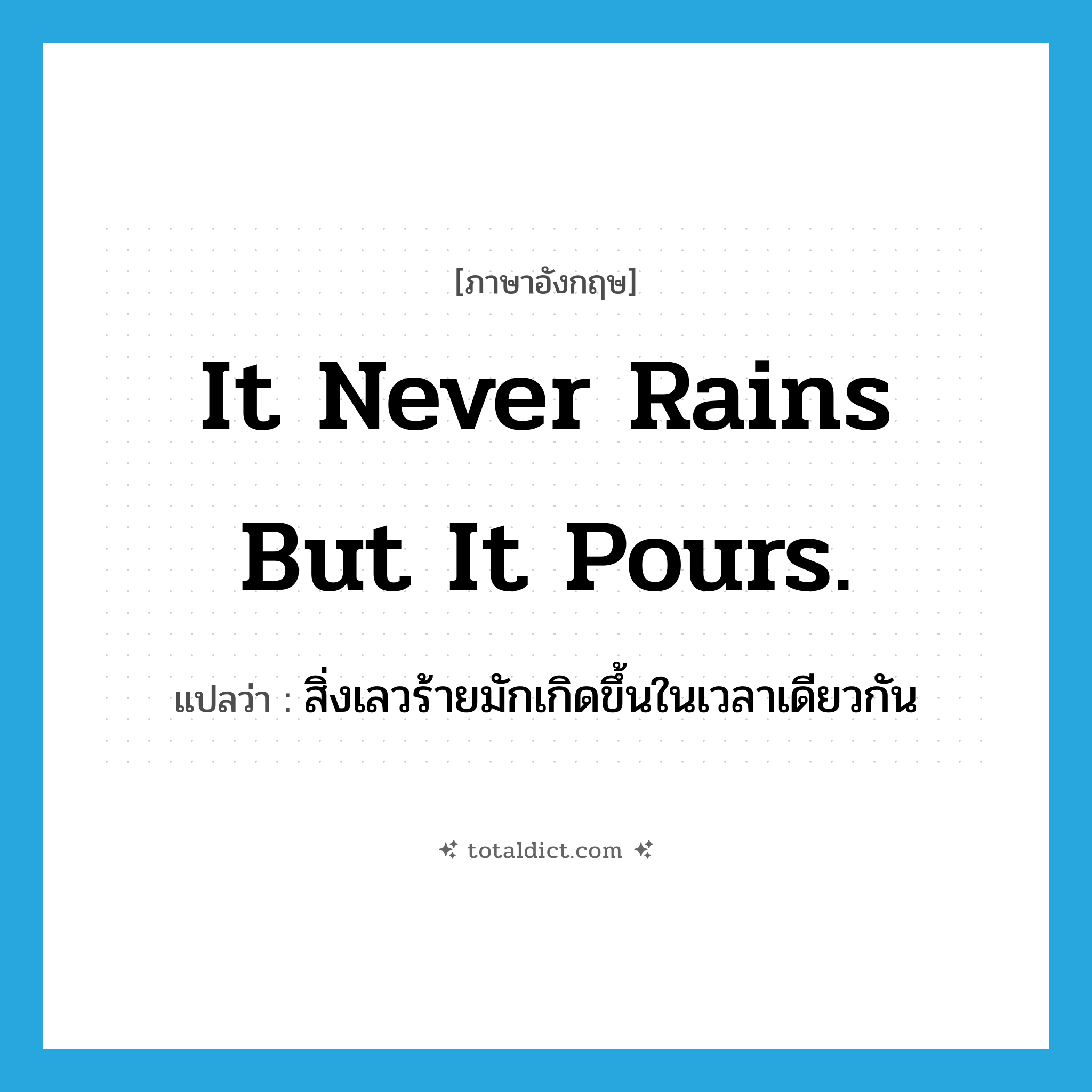 It never rains but it pours. แปลว่า?, คำศัพท์ภาษาอังกฤษ It never rains but it pours. แปลว่า สิ่งเลวร้ายมักเกิดขึ้นในเวลาเดียวกัน ประเภท IDM หมวด IDM