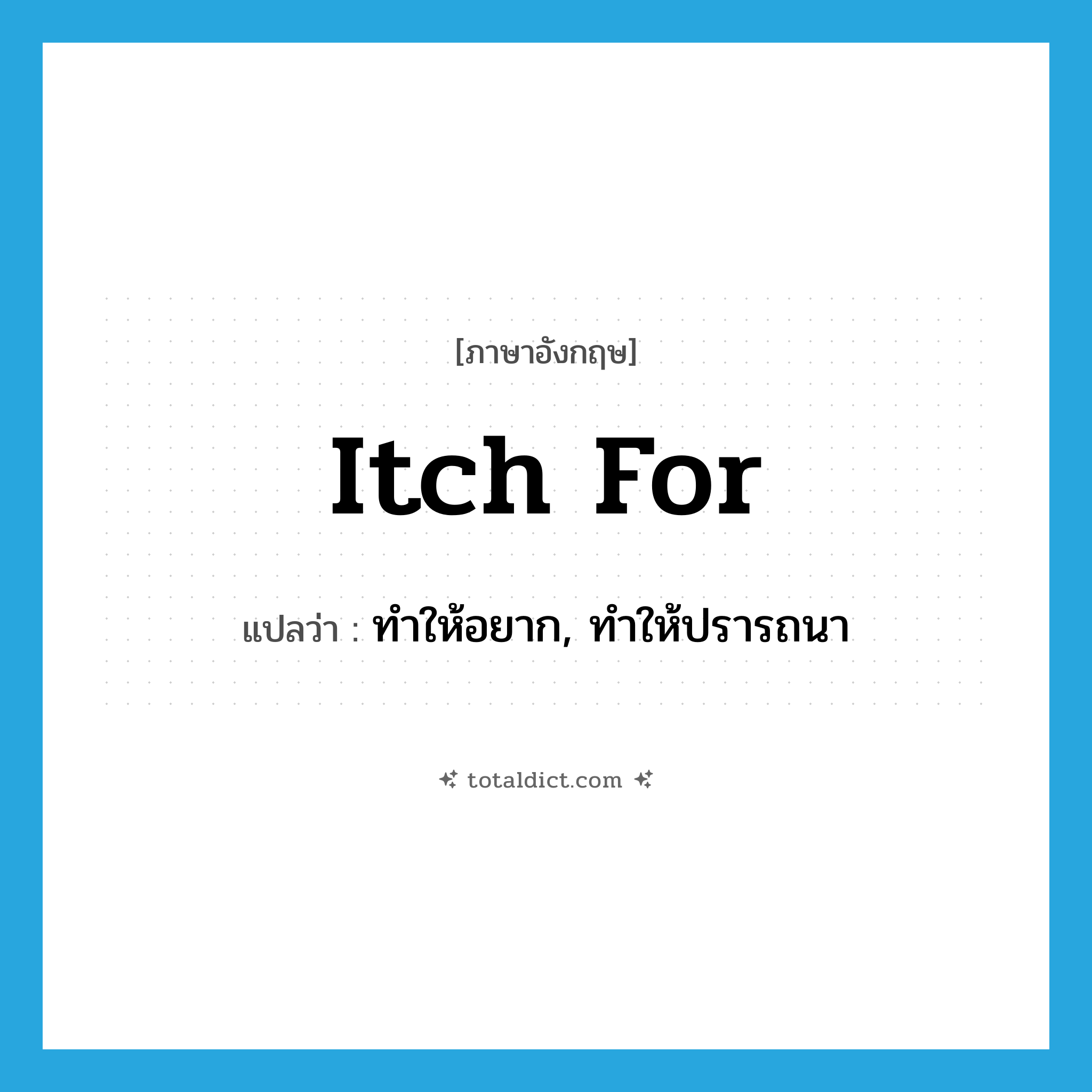 itch for แปลว่า?, คำศัพท์ภาษาอังกฤษ itch for แปลว่า ทำให้อยาก, ทำให้ปรารถนา ประเภท PHRV หมวด PHRV