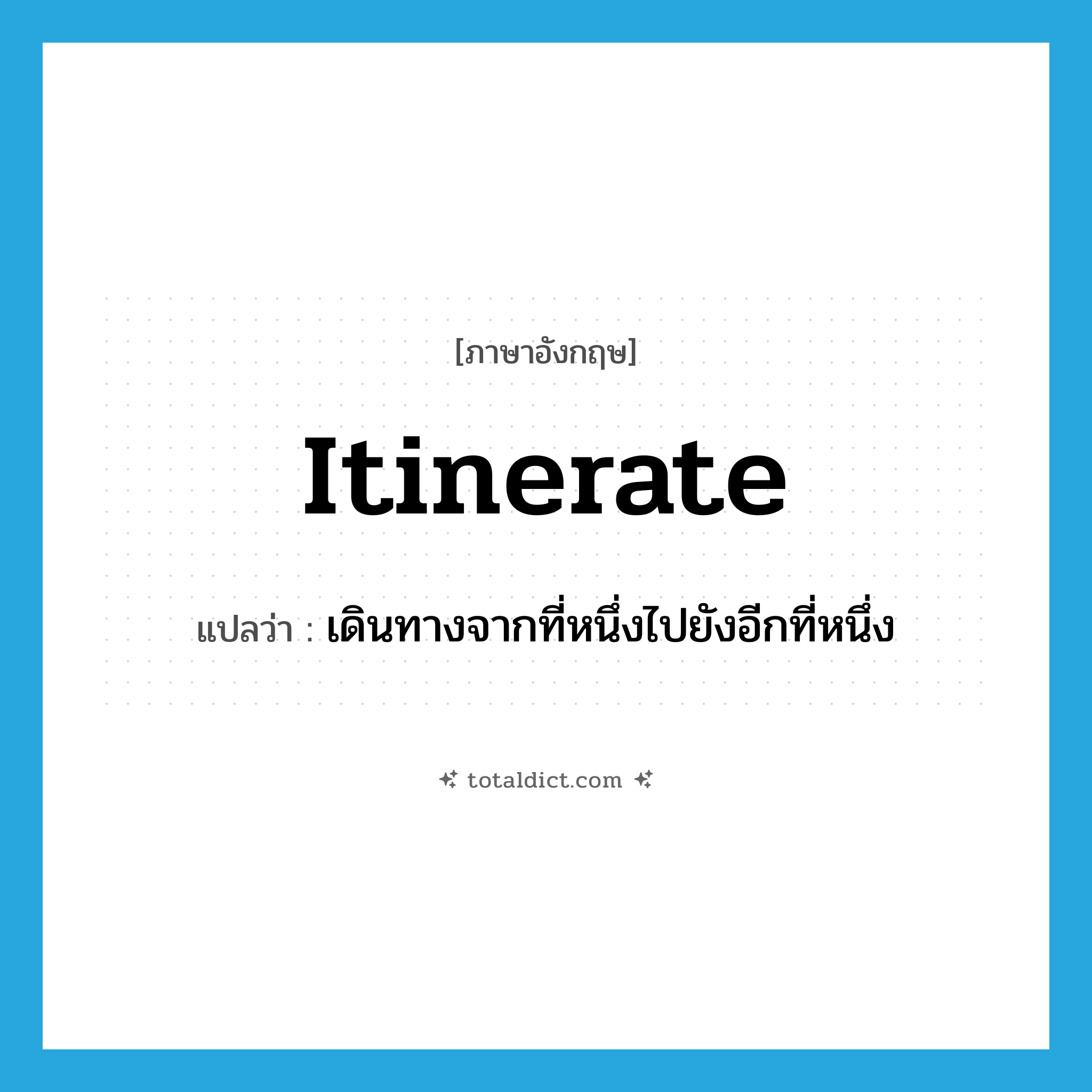 itinerate แปลว่า?, คำศัพท์ภาษาอังกฤษ itinerate แปลว่า เดินทางจากที่หนึ่งไปยังอีกที่หนึ่ง ประเภท VI หมวด VI