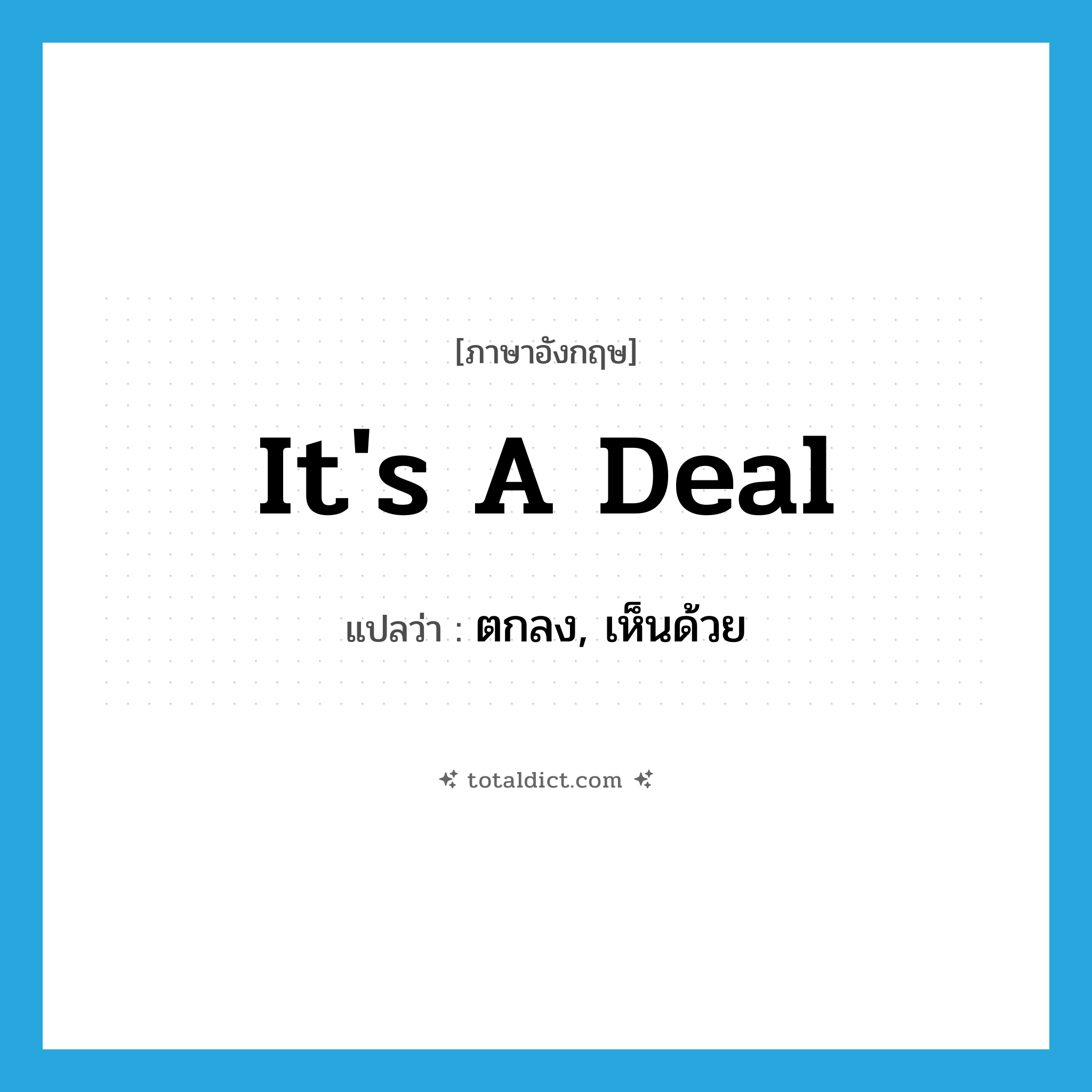 It&#39;s a deal แปลว่า?, คำศัพท์ภาษาอังกฤษ It&#39;s a deal แปลว่า ตกลง, เห็นด้วย ประเภท IDM หมวด IDM