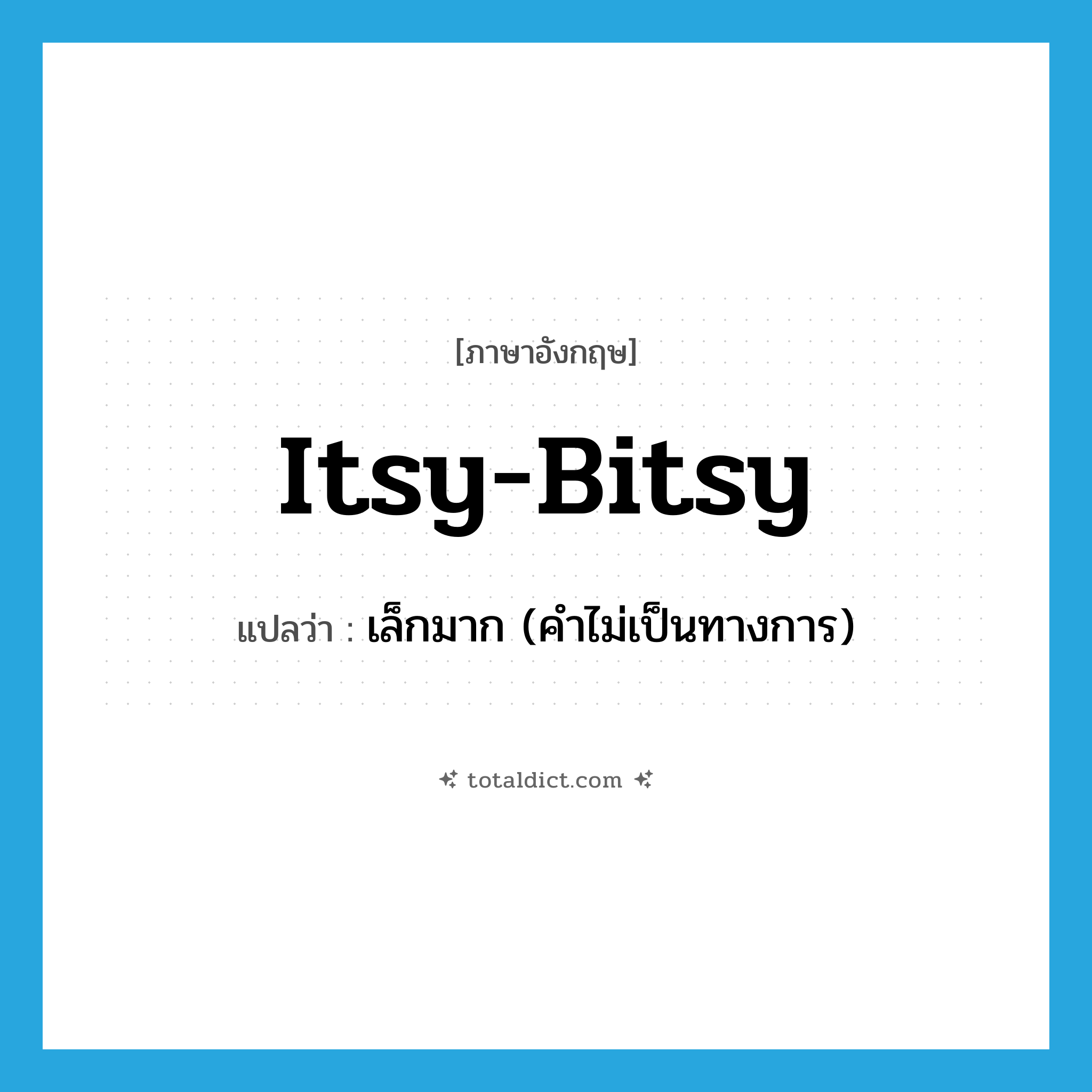 itsy-bitsy แปลว่า?, คำศัพท์ภาษาอังกฤษ itsy-bitsy แปลว่า เล็กมาก (คำไม่เป็นทางการ) ประเภท ADJ หมวด ADJ