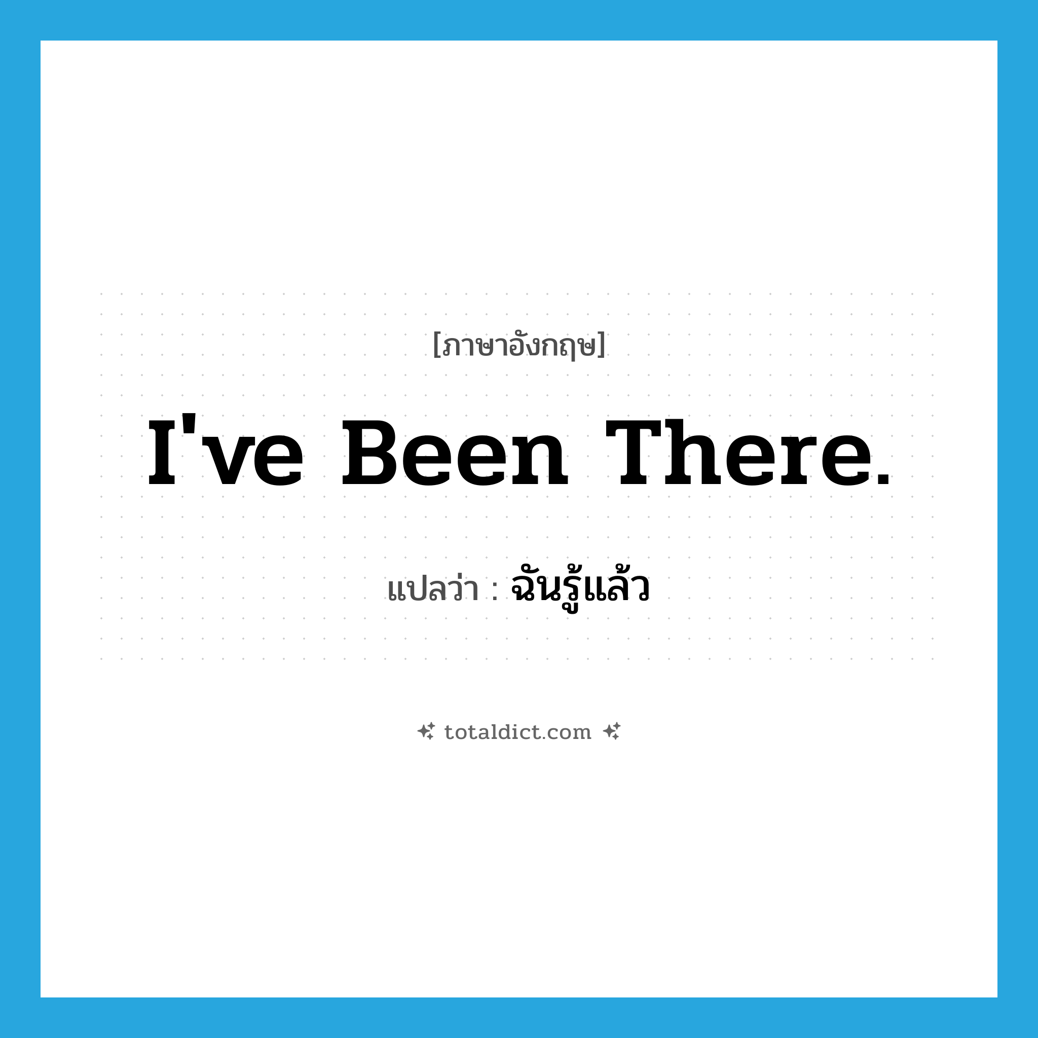I&#39;ve been there. แปลว่า?, คำศัพท์ภาษาอังกฤษ I&#39;ve been there. แปลว่า ฉันรู้แล้ว ประเภท SL หมวด SL