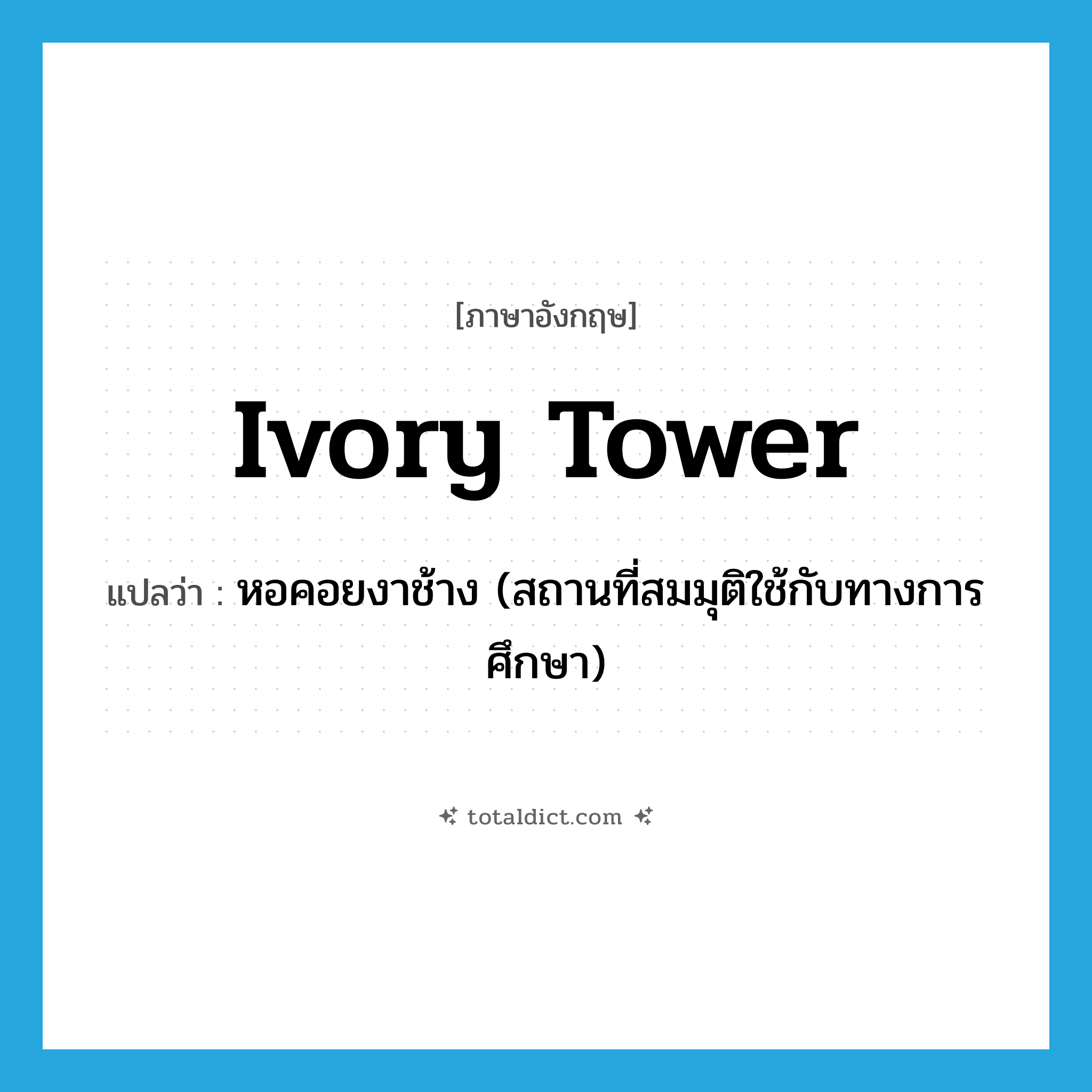ivory tower แปลว่า?, คำศัพท์ภาษาอังกฤษ ivory tower แปลว่า หอคอยงาช้าง (สถานที่สมมุติใช้กับทางการศึกษา) ประเภท SL หมวด SL