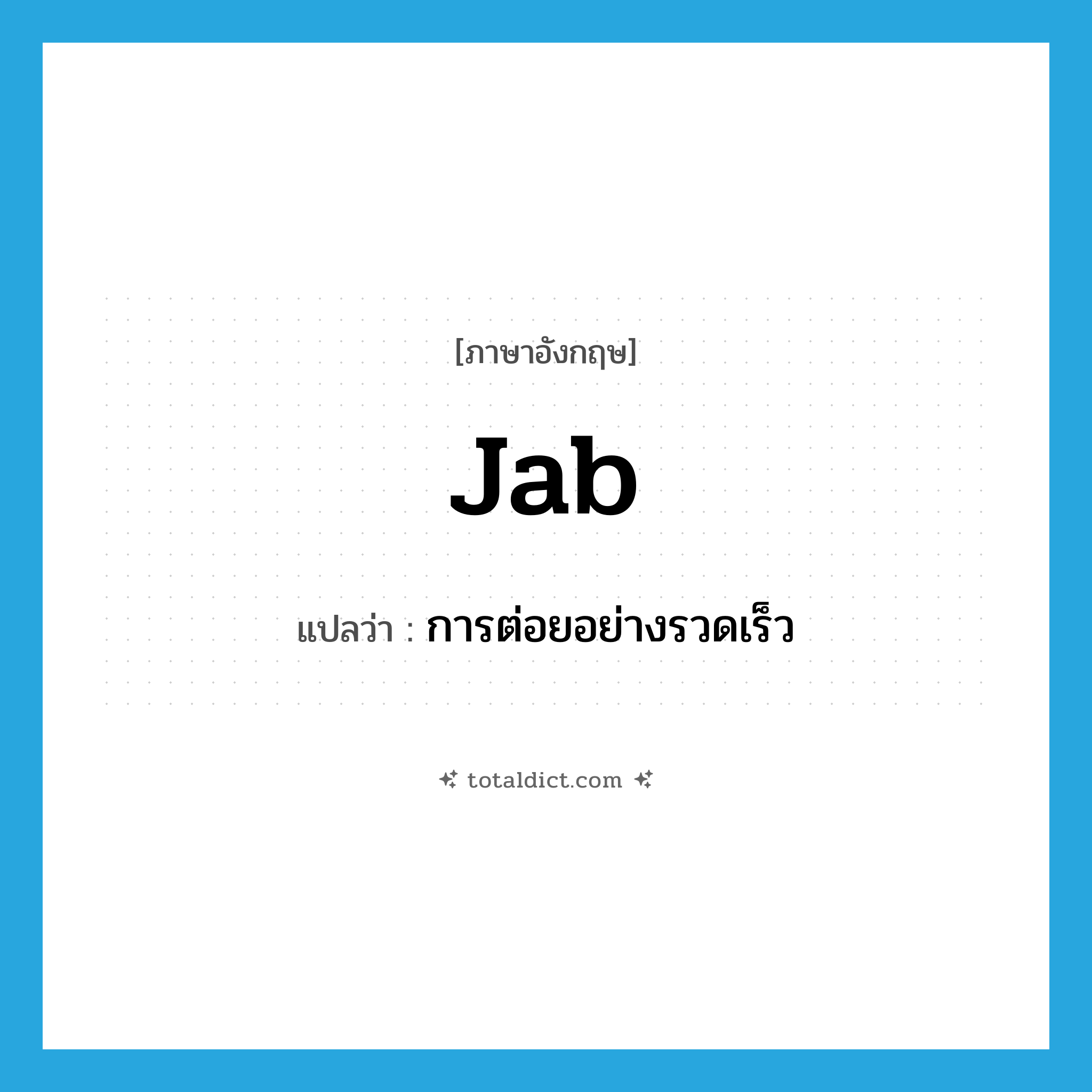 jab แปลว่า?, คำศัพท์ภาษาอังกฤษ jab แปลว่า การต่อยอย่างรวดเร็ว ประเภท N หมวด N