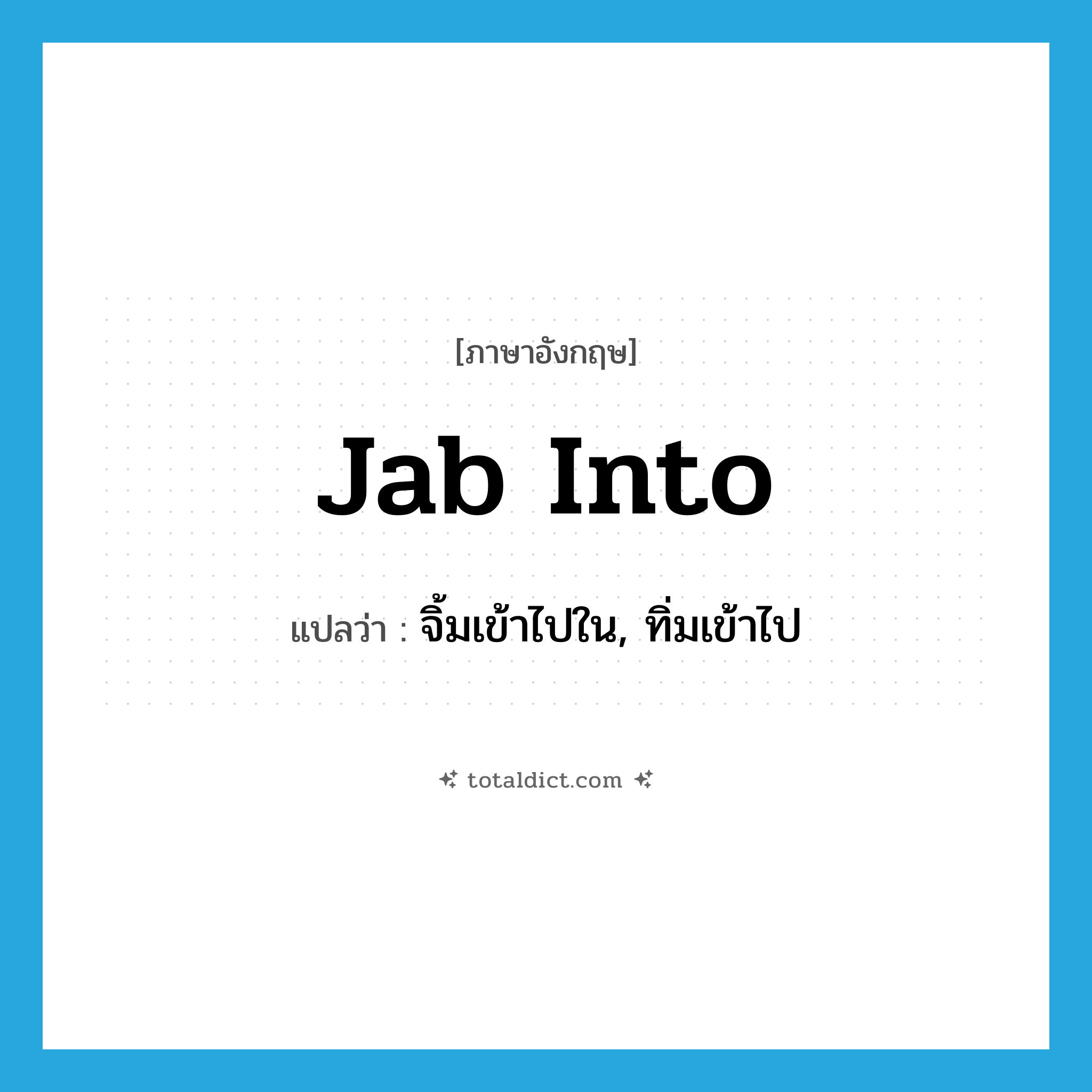 jab into แปลว่า?, คำศัพท์ภาษาอังกฤษ jab into แปลว่า จิ้มเข้าไปใน, ทิ่มเข้าไป ประเภท PHRV หมวด PHRV