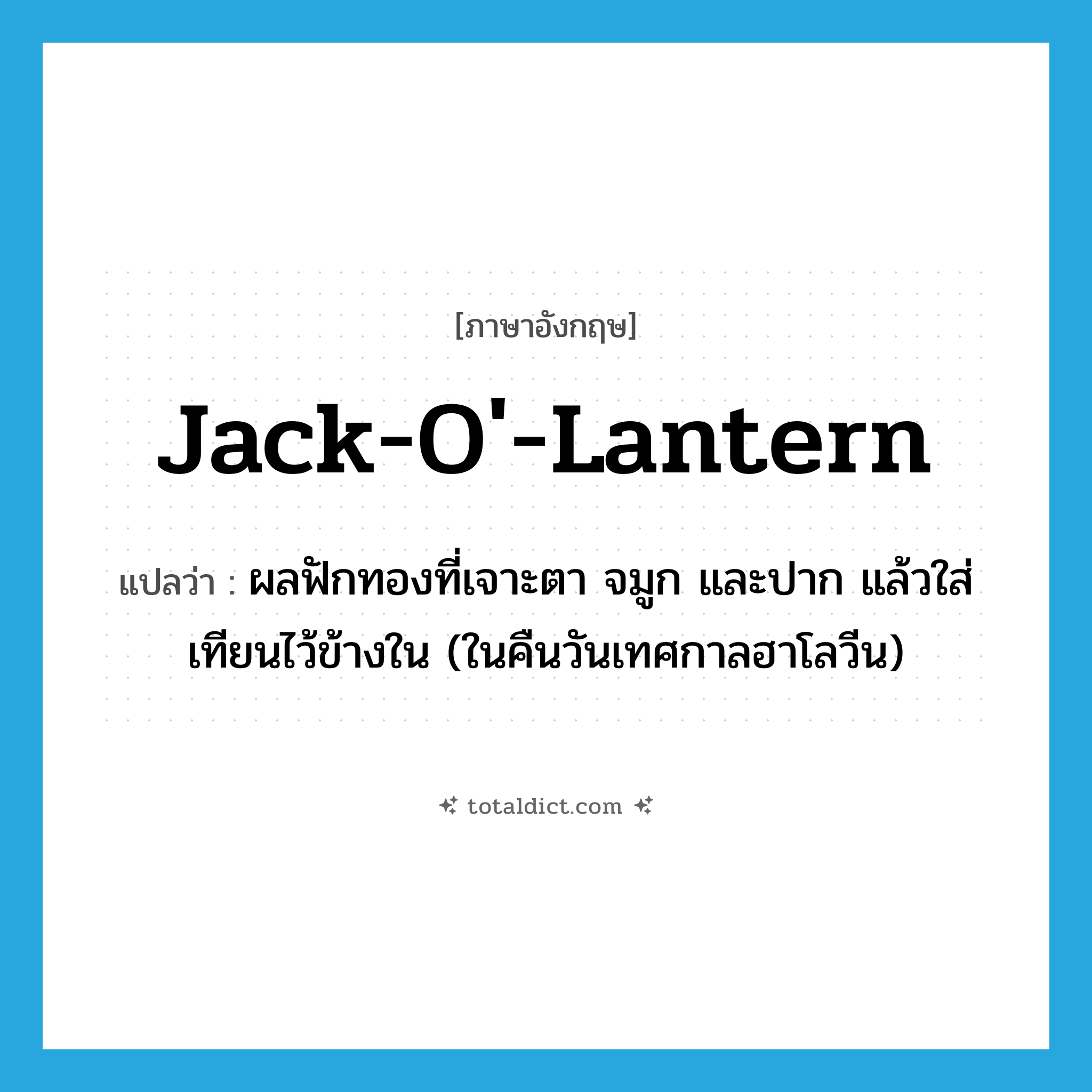 jack-o&#39;-lantern แปลว่า?, คำศัพท์ภาษาอังกฤษ jack-o&#39;-lantern แปลว่า ผลฟักทองที่เจาะตา จมูก และปาก แล้วใส่เทียนไว้ข้างใน (ในคืนวันเทศกาลฮาโลวีน) ประเภท N หมวด N