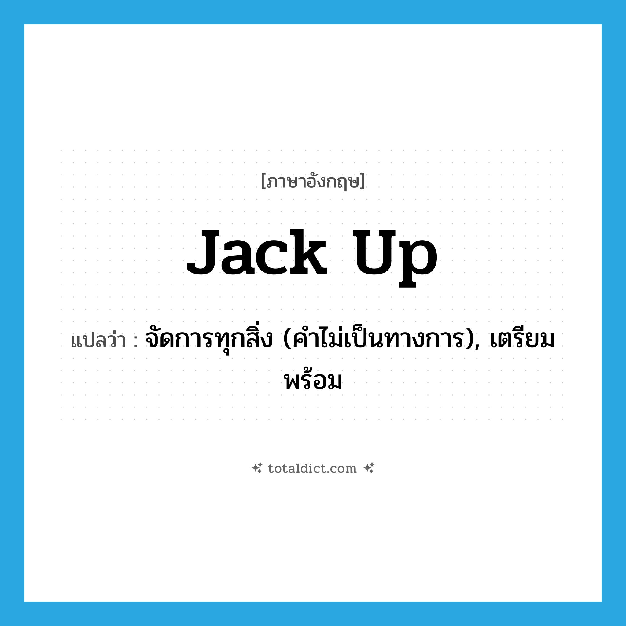 jack up แปลว่า?, คำศัพท์ภาษาอังกฤษ jack up แปลว่า จัดการทุกสิ่ง (คำไม่เป็นทางการ), เตรียมพร้อม ประเภท PHRV หมวด PHRV