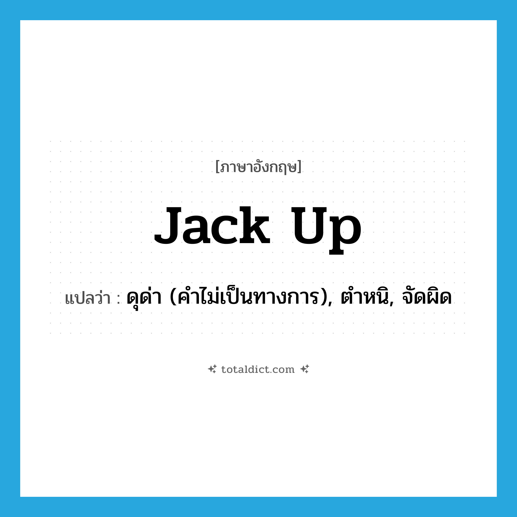jack up แปลว่า?, คำศัพท์ภาษาอังกฤษ jack up แปลว่า ดุด่า (คำไม่เป็นทางการ), ตำหนิ, จัดผิด ประเภท PHRV หมวด PHRV