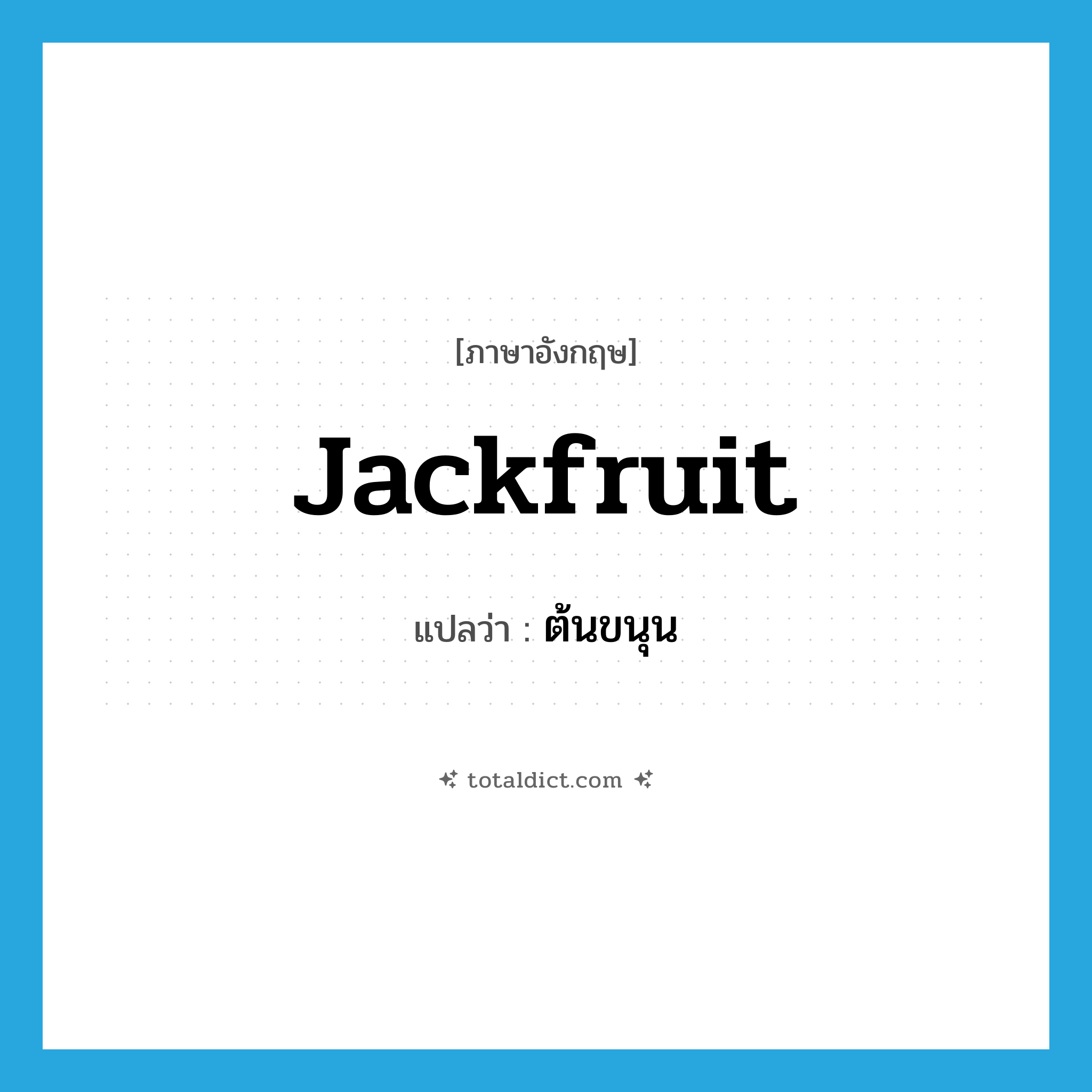 ต้นขนุน ภาษาอังกฤษ?, คำศัพท์ภาษาอังกฤษ ต้นขนุน แปลว่า jackfruit ประเภท N หมวด N