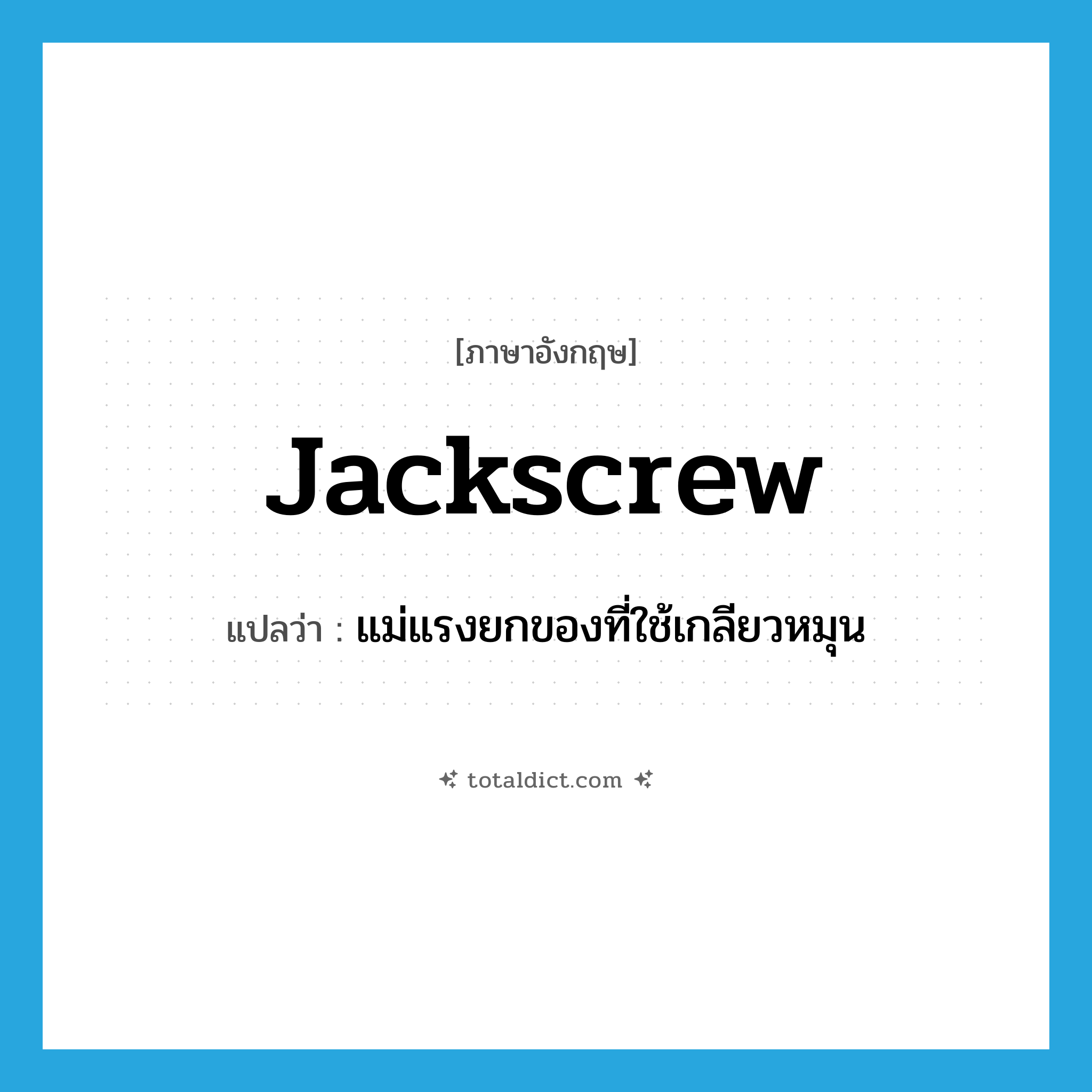 jackscrew แปลว่า?, คำศัพท์ภาษาอังกฤษ jackscrew แปลว่า แม่แรงยกของที่ใช้เกลียวหมุน ประเภท N หมวด N