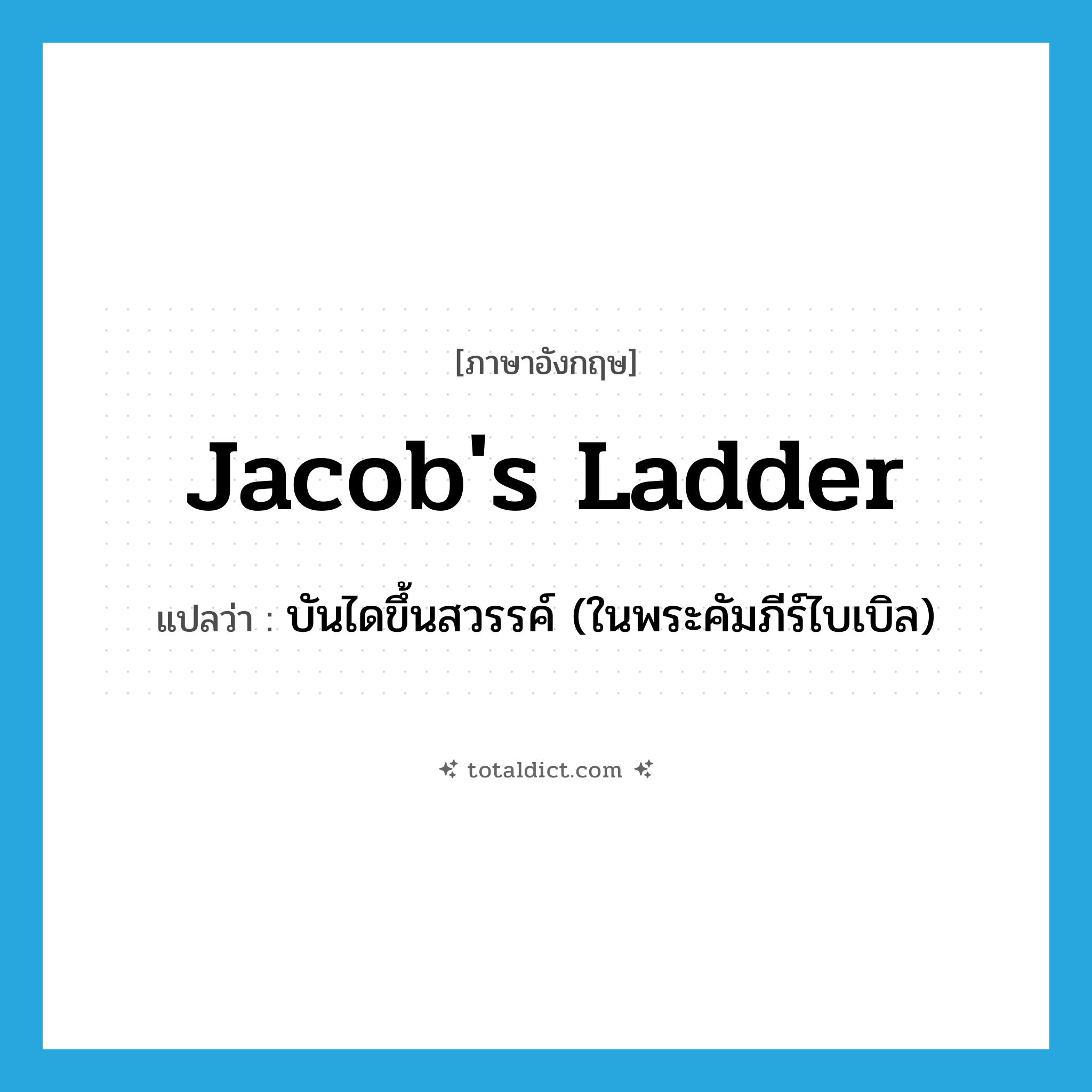Jacob&#39;s ladder แปลว่า?, คำศัพท์ภาษาอังกฤษ Jacob&#39;s ladder แปลว่า บันไดขึ้นสวรรค์ (ในพระคัมภีร์ไบเบิล) ประเภท N หมวด N
