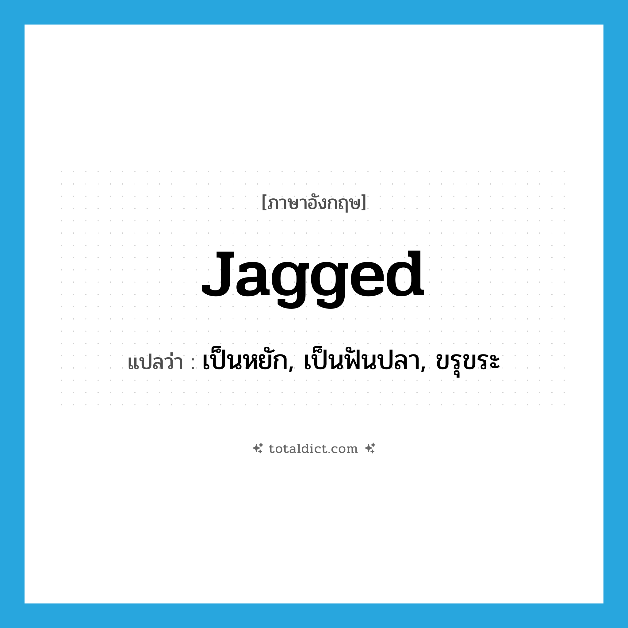 jagged แปลว่า?, คำศัพท์ภาษาอังกฤษ jagged แปลว่า เป็นหยัก, เป็นฟันปลา, ขรุขระ ประเภท ADJ หมวด ADJ