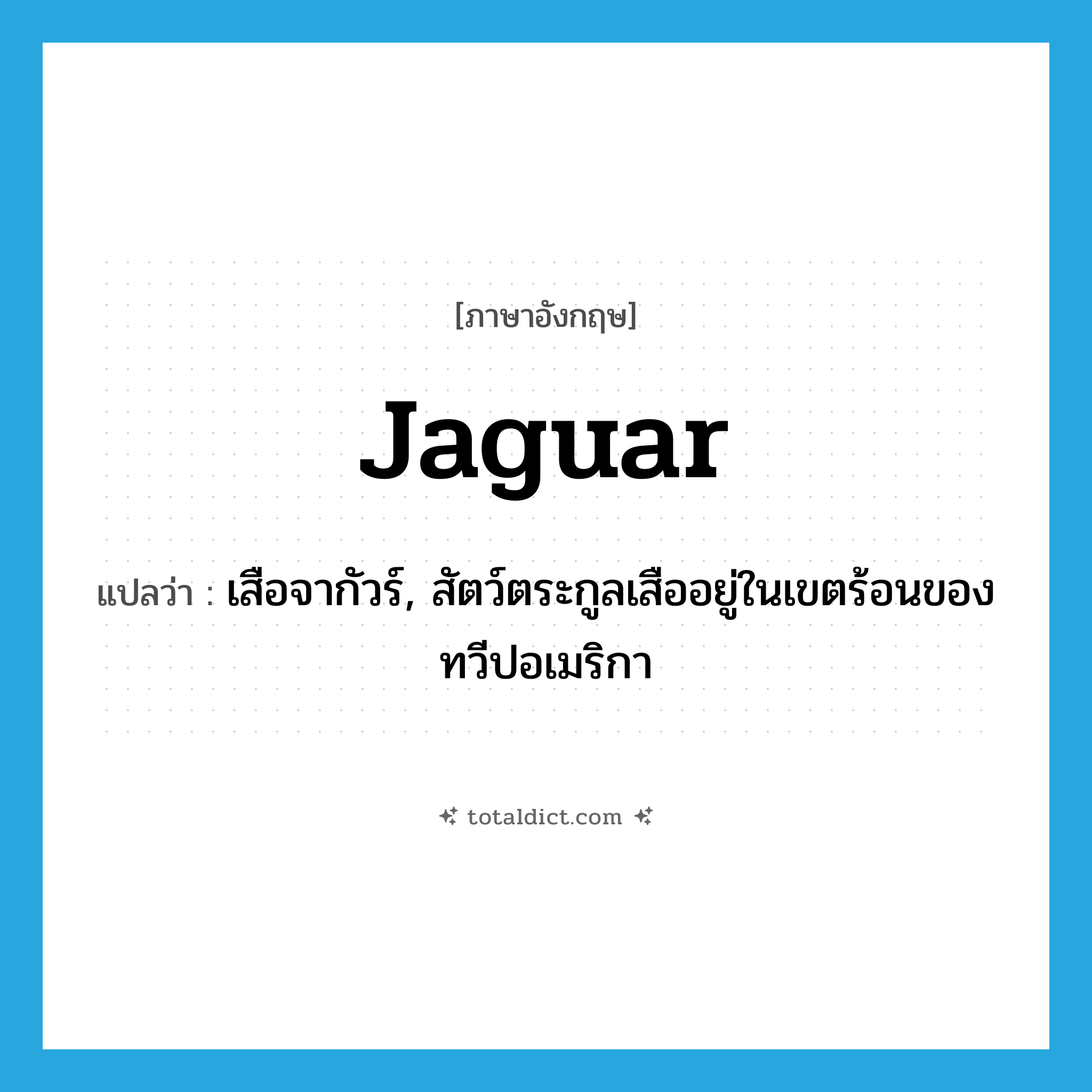 jaguar แปลว่า?, คำศัพท์ภาษาอังกฤษ jaguar แปลว่า เสือจากัวร์, สัตว์ตระกูลเสืออยู่ในเขตร้อนของทวีปอเมริกา ประเภท N หมวด N