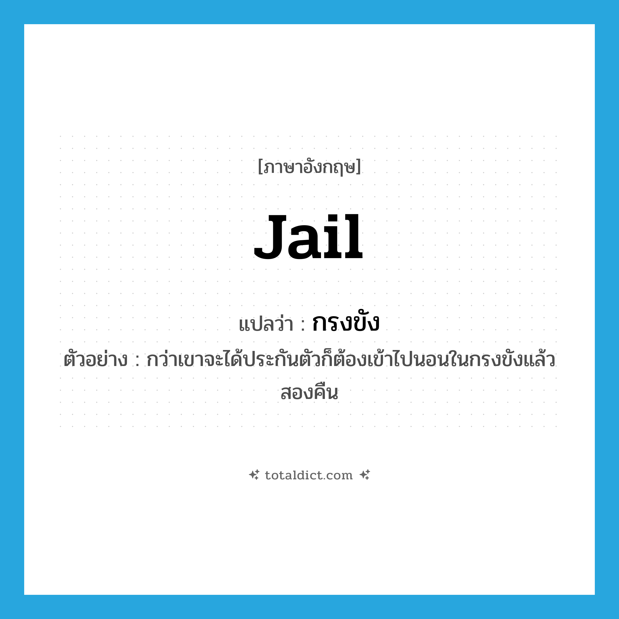 jail แปลว่า?, คำศัพท์ภาษาอังกฤษ jail แปลว่า กรงขัง ประเภท N ตัวอย่าง กว่าเขาจะได้ประกันตัวก็ต้องเข้าไปนอนในกรงขังแล้วสองคืน หมวด N
