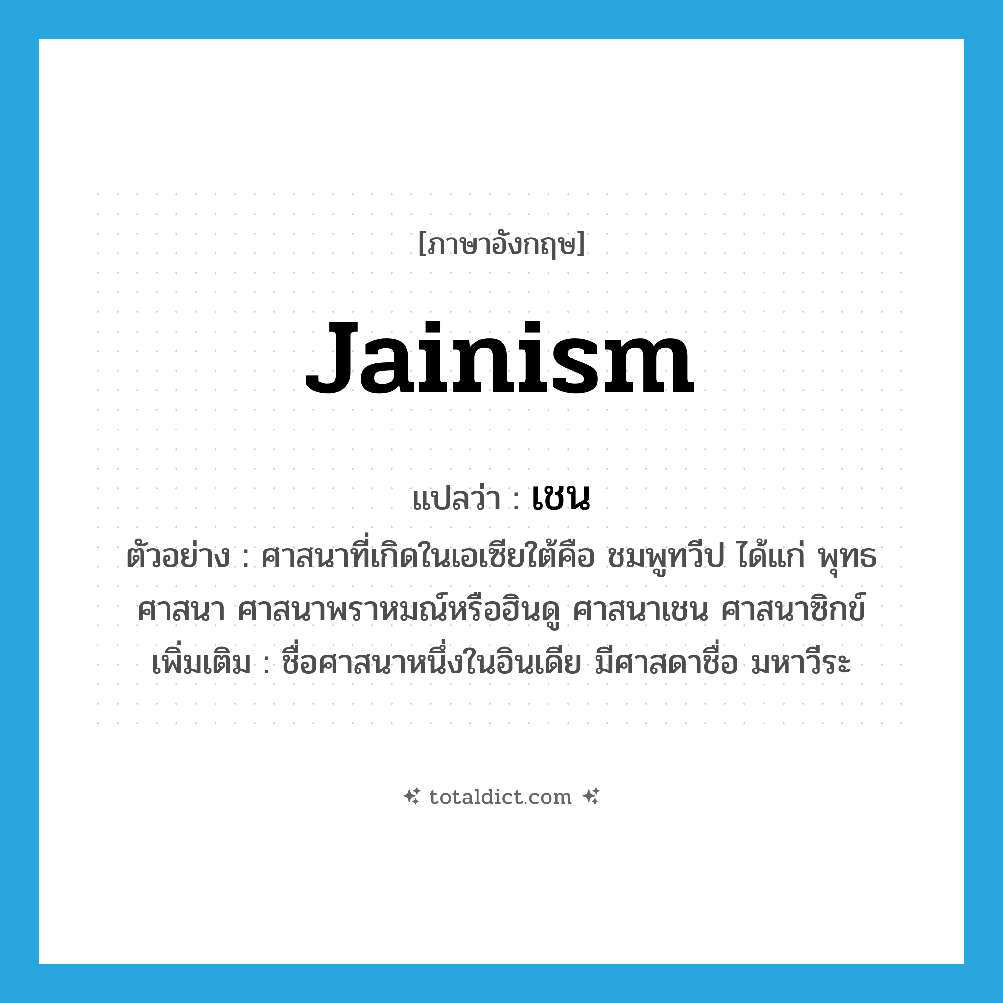 Jainism แปลว่า?, คำศัพท์ภาษาอังกฤษ Jainism แปลว่า เชน ประเภท N ตัวอย่าง ศาสนาที่เกิดในเอเซียใต้คือ ชมพูทวีป ได้แก่ พุทธศาสนา ศาสนาพราหมณ์หรือฮินดู ศาสนาเชน ศาสนาซิกข์ เพิ่มเติม ชื่อศาสนาหนึ่งในอินเดีย มีศาสดาชื่อ มหาวีระ หมวด N