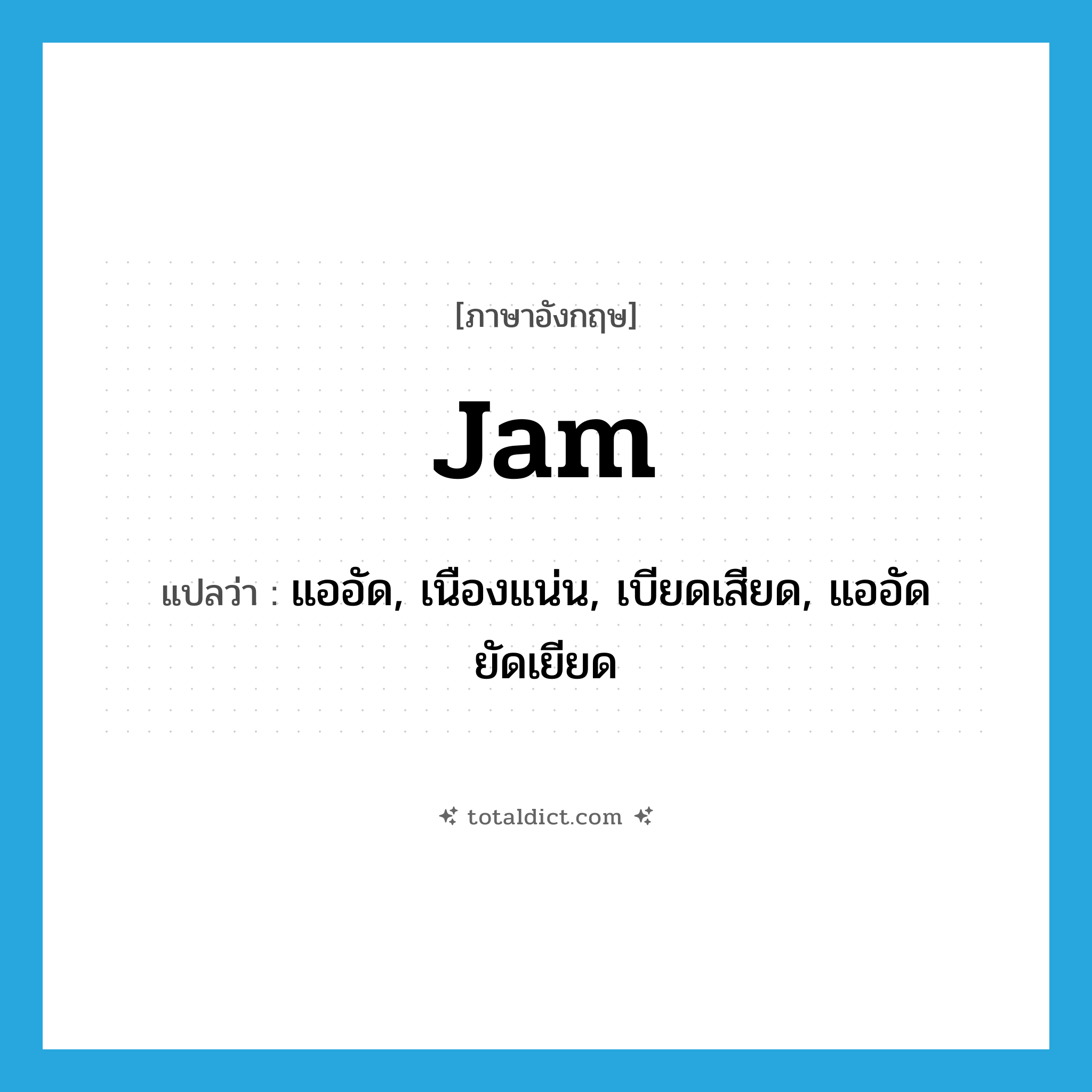 jam แปลว่า?, คำศัพท์ภาษาอังกฤษ jam แปลว่า แออัด, เนืองแน่น, เบียดเสียด, แออัดยัดเยียด ประเภท VI หมวด VI