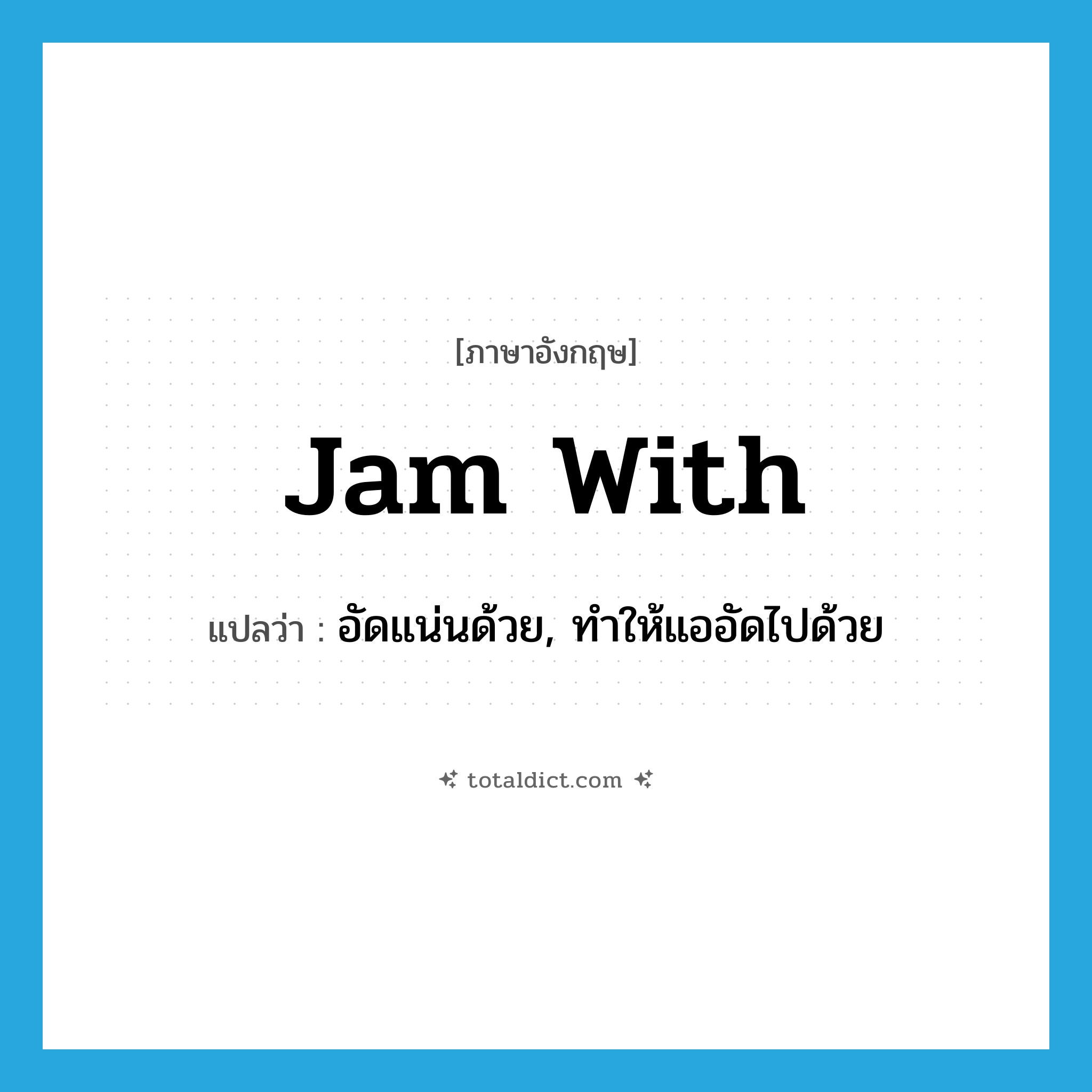 jam with แปลว่า?, คำศัพท์ภาษาอังกฤษ jam with แปลว่า อัดแน่นด้วย, ทำให้แออัดไปด้วย ประเภท PHRV หมวด PHRV