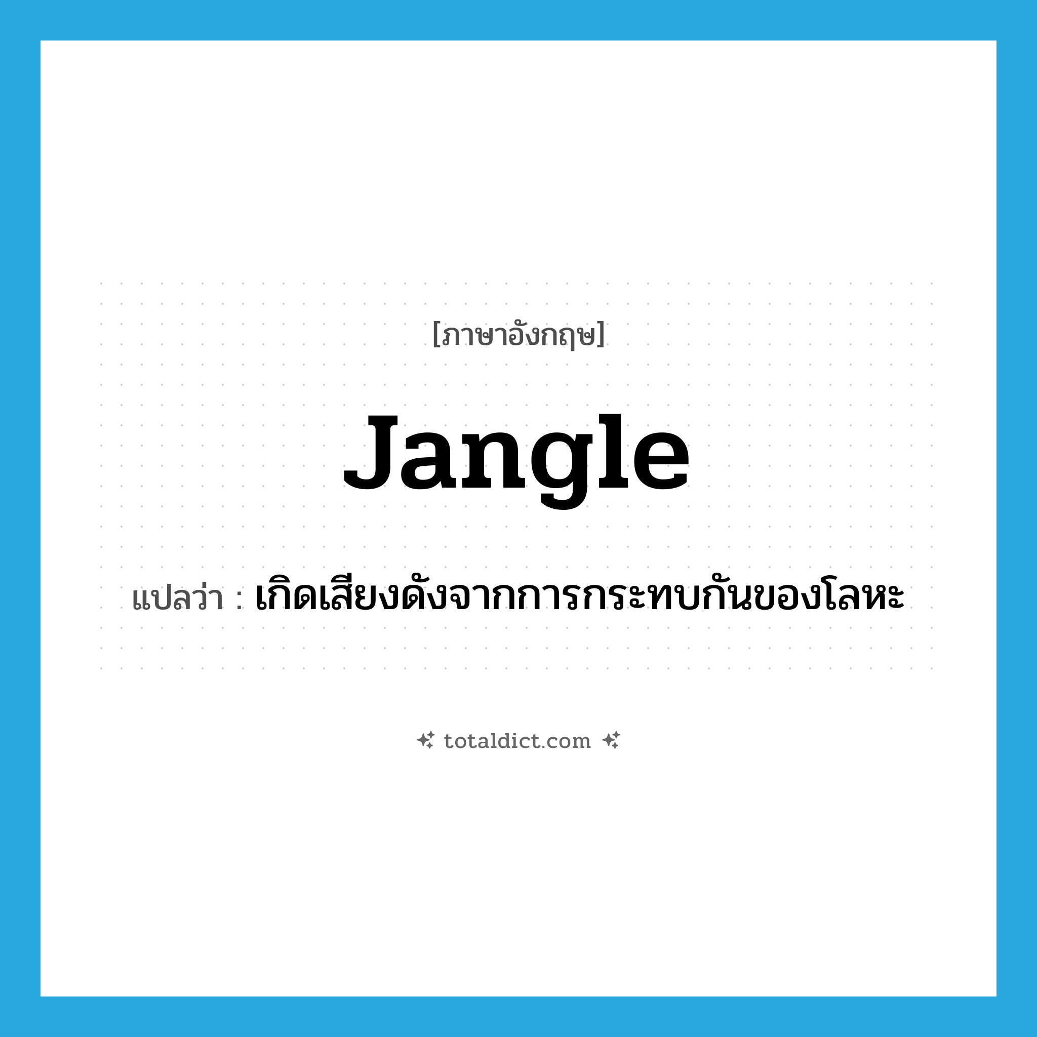 jangle แปลว่า?, คำศัพท์ภาษาอังกฤษ jangle แปลว่า เกิดเสียงดังจากการกระทบกันของโลหะ ประเภท VI หมวด VI